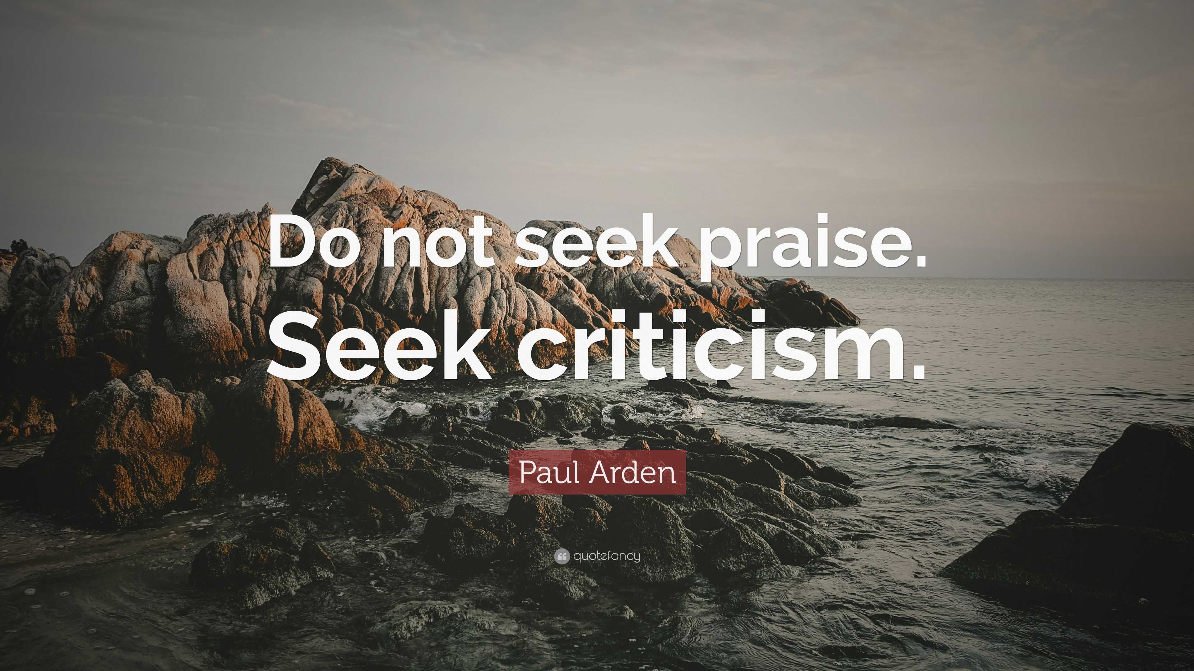 Paul Arden Quote Do Not Seek Praise Seek Criticism