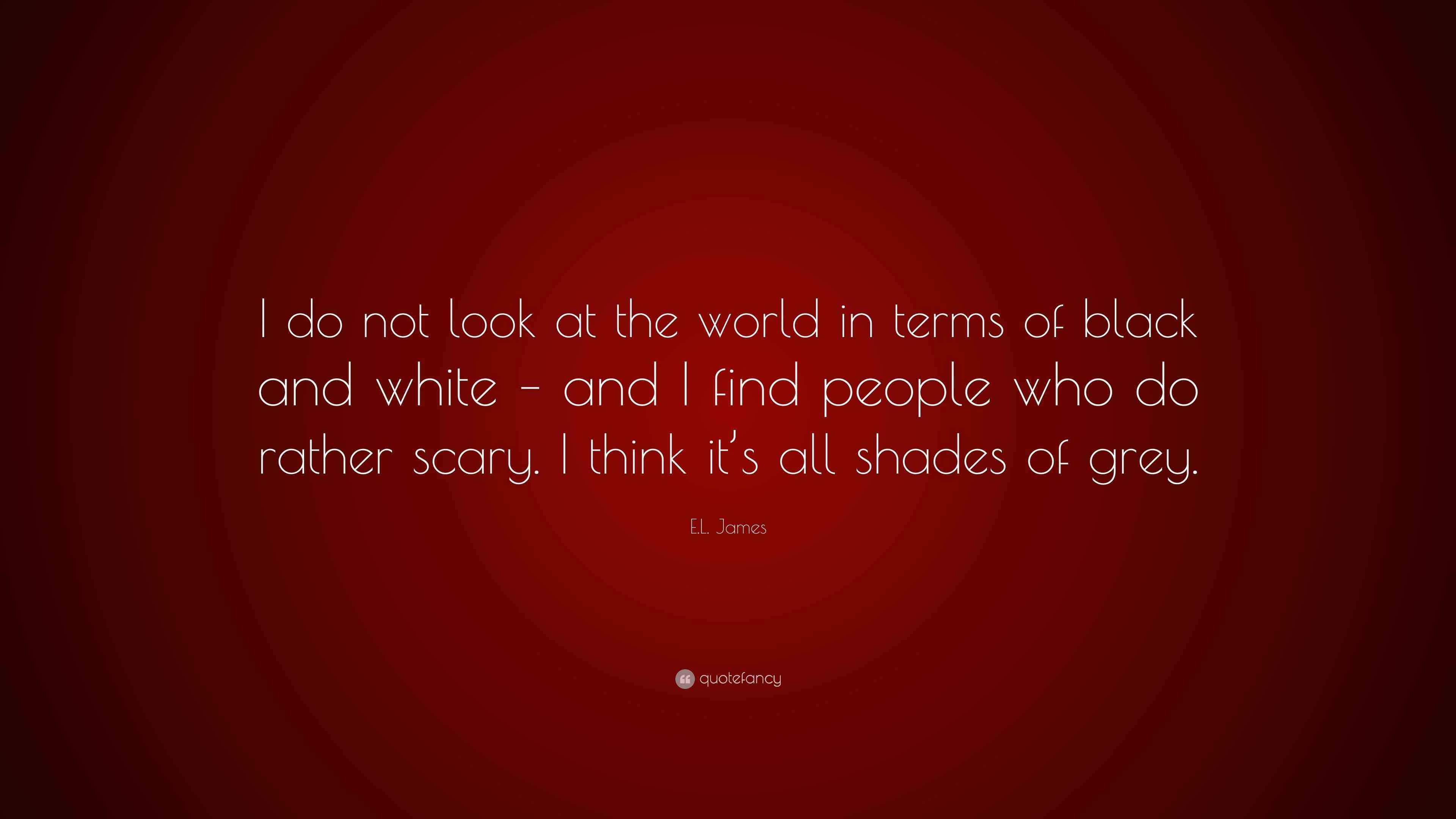 E.L. James Quote: “I do not look at the world in terms of black and ...