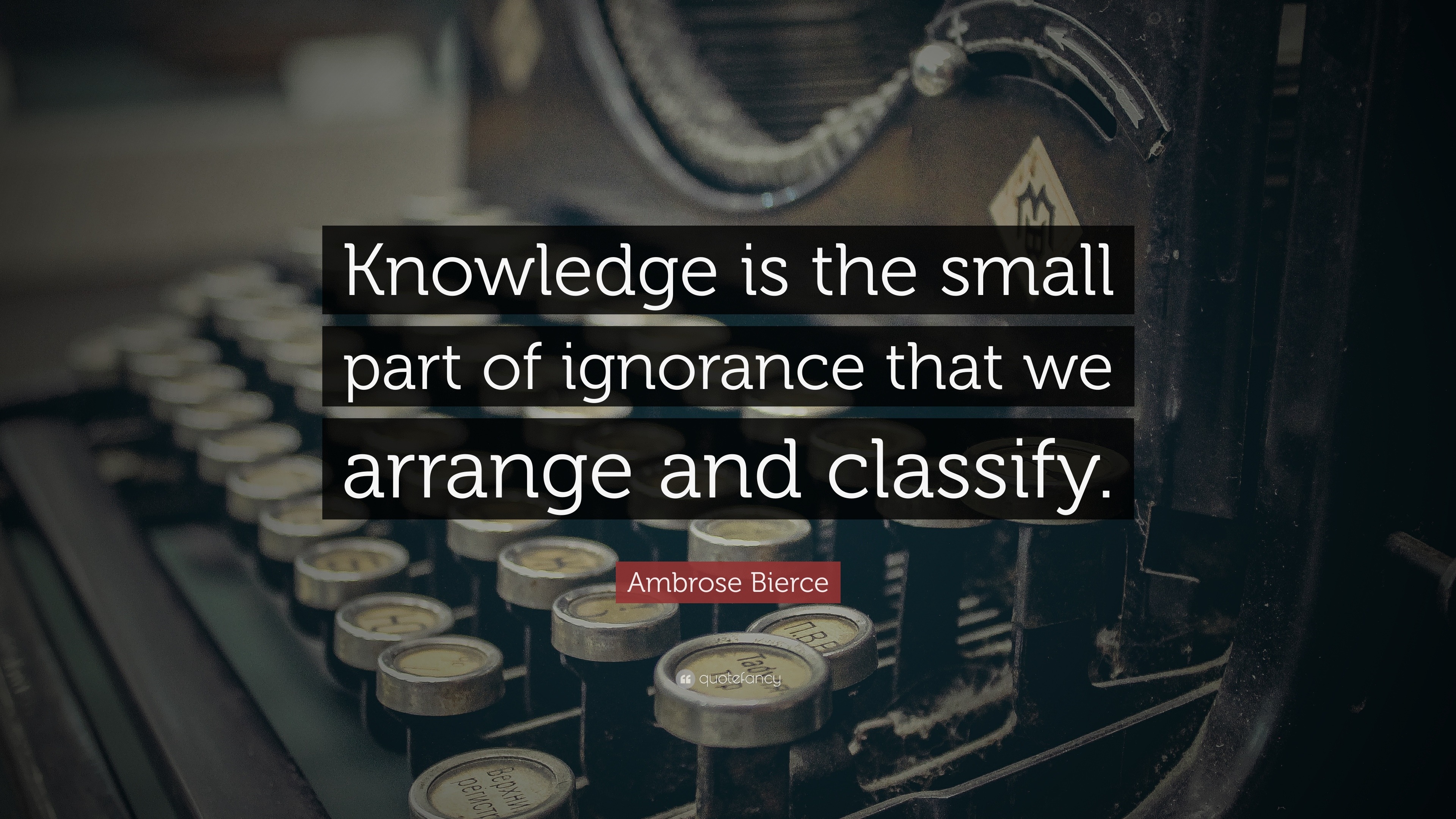 Ambrose Bierce Quote: “Knowledge is the small part of ignorance that we ...