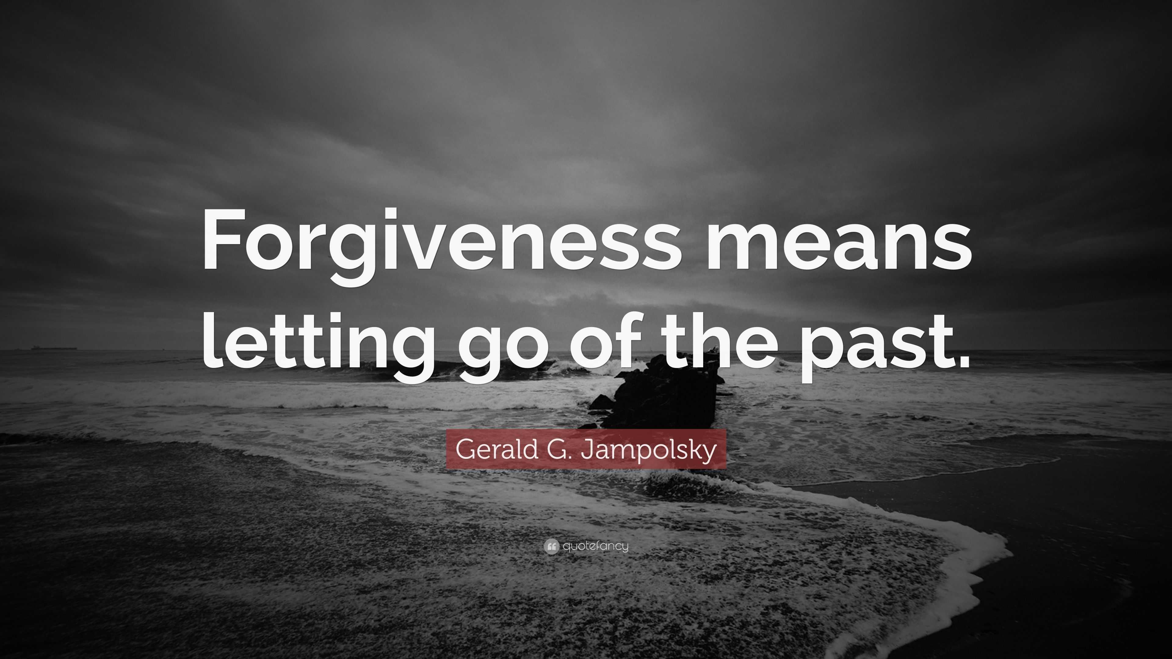 Gerald G. Jampolsky Quote: “Forgiveness Means Letting Go Of The Past.”