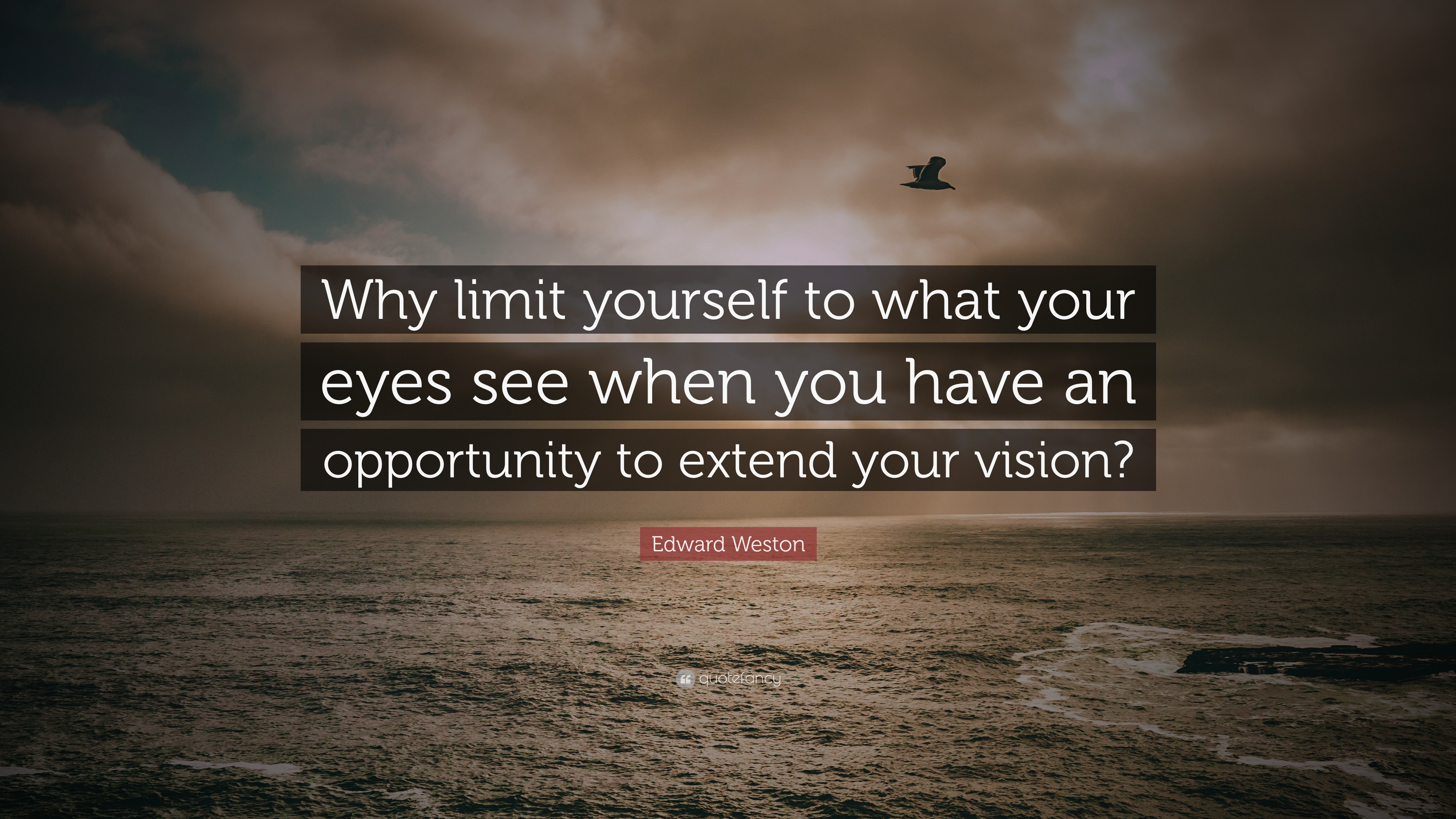 Edward Weston Quote: “Why limit yourself to what your eyes see when you ...