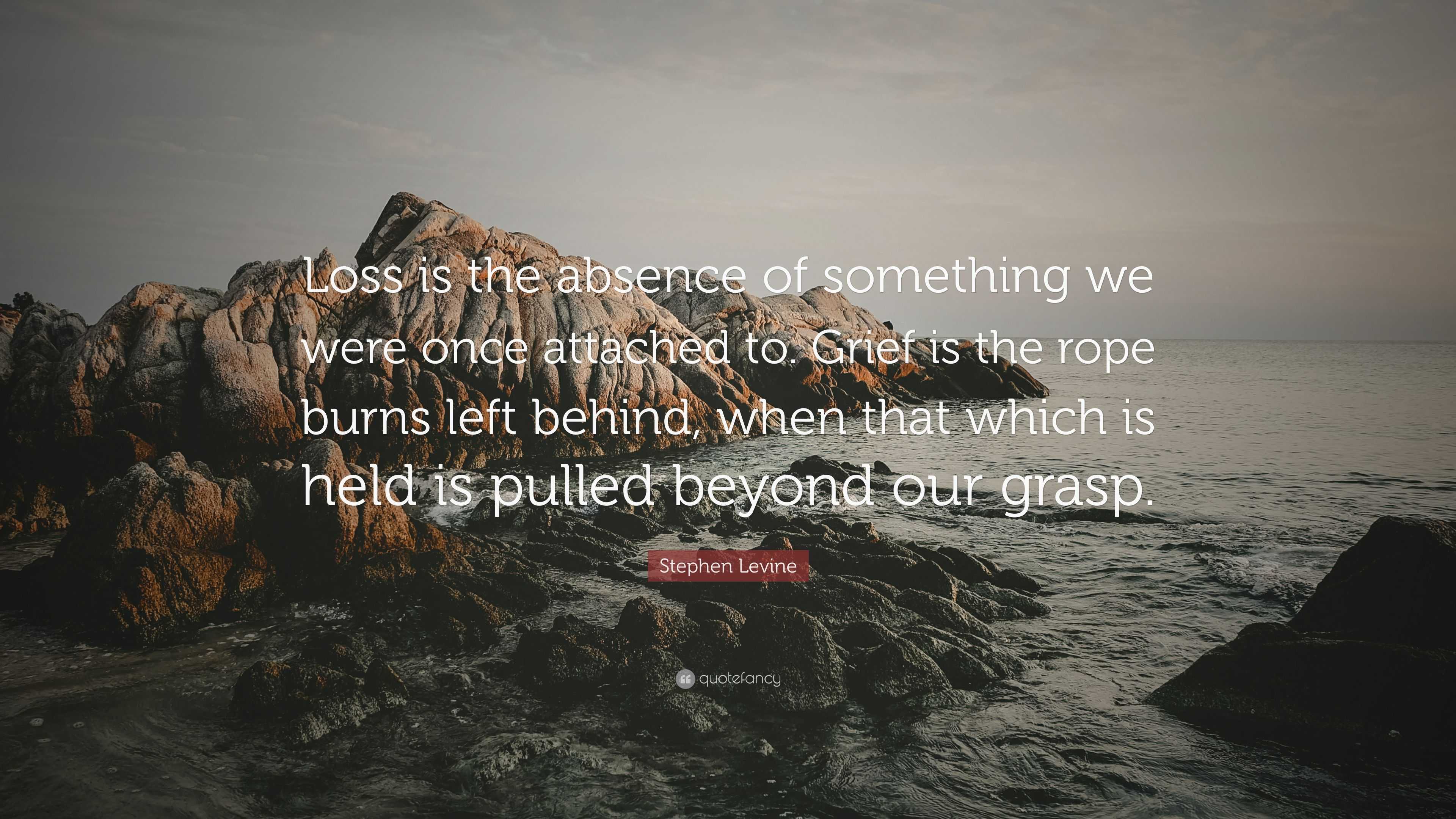 Stephen Levine Quote: “Loss is the absence of something we were once ...