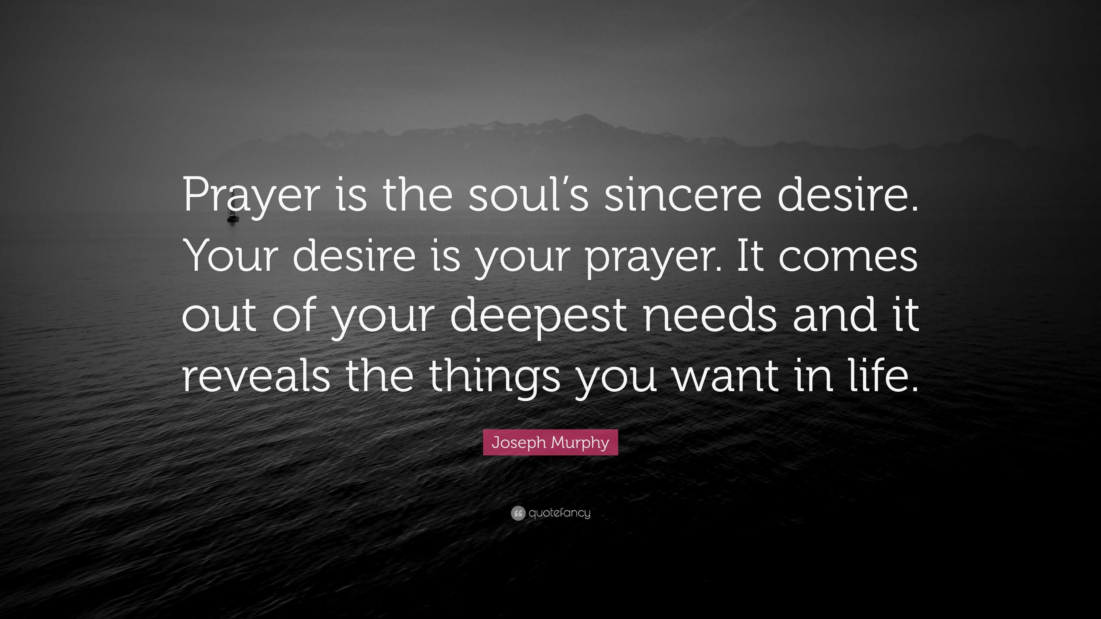 Joseph Murphy Quote: “Prayer is the soul’s sincere desire. Your desire ...