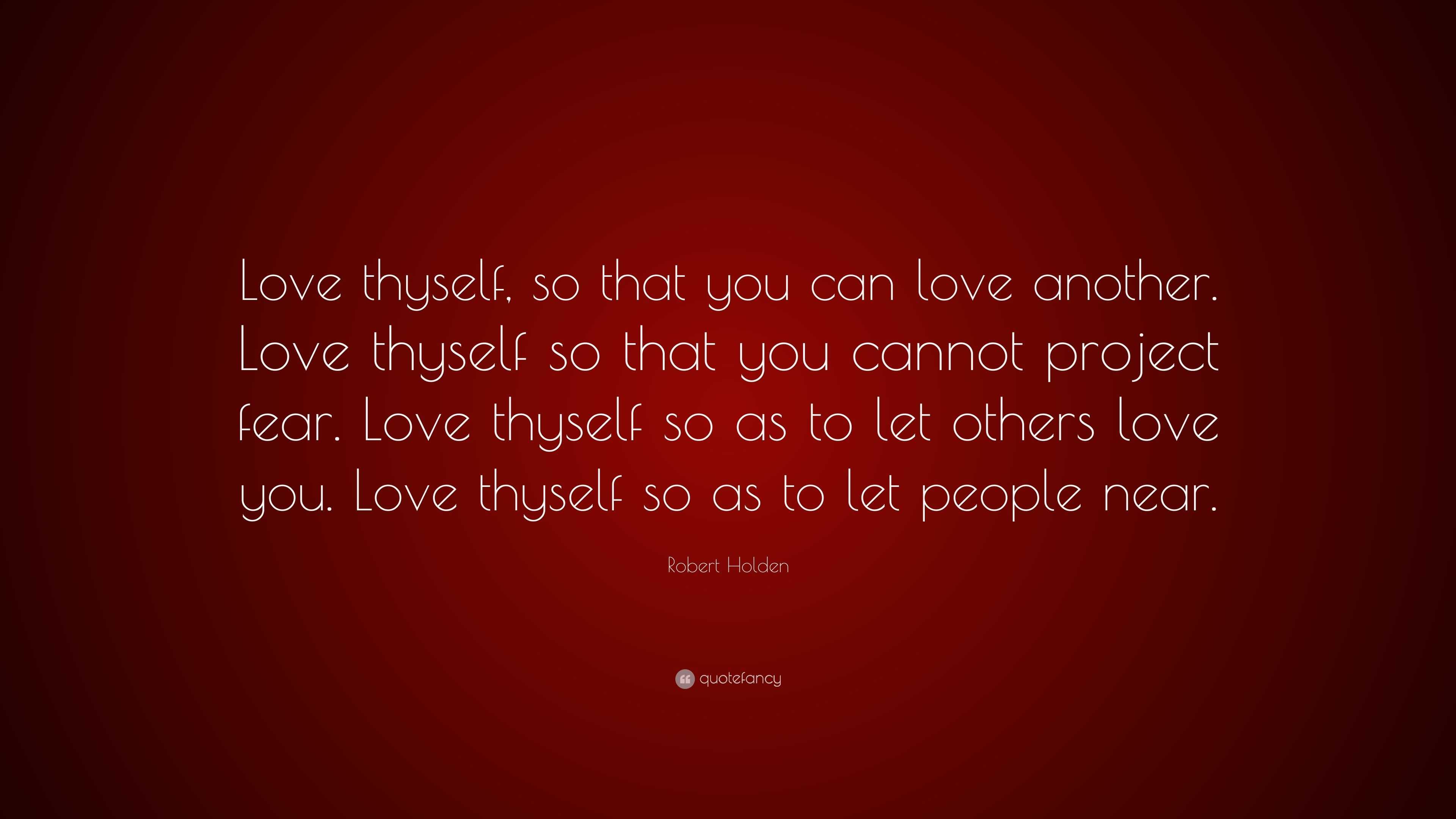 Robert Holden Quote: “Love thyself, so that you can love another. Love ...