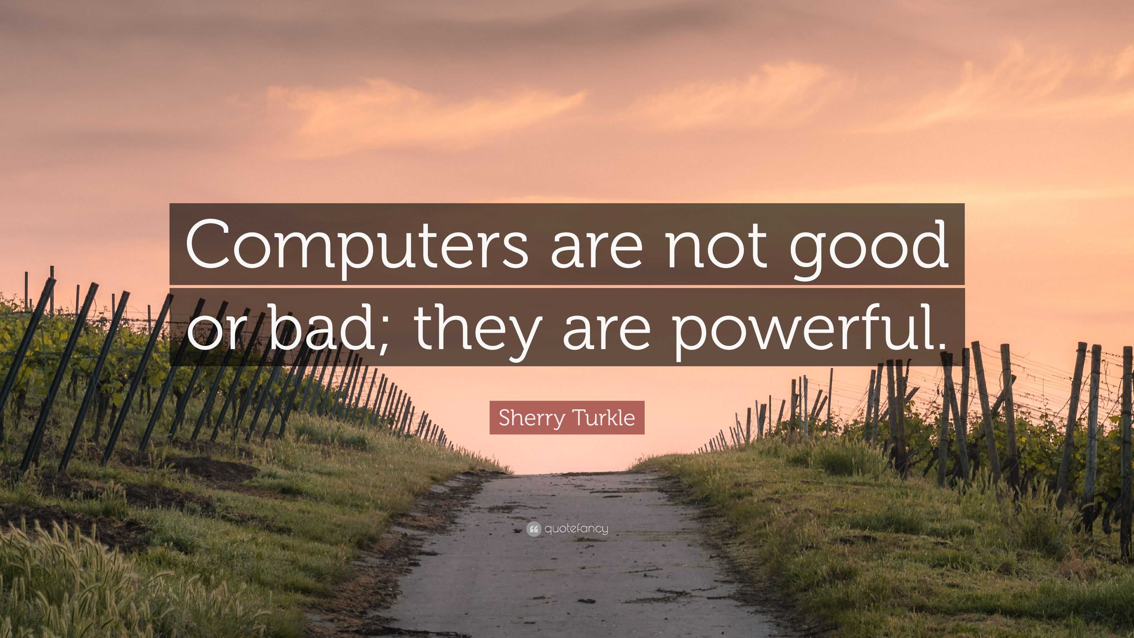 Sherry Turkle Quote are not good or bad; they are powerful.”