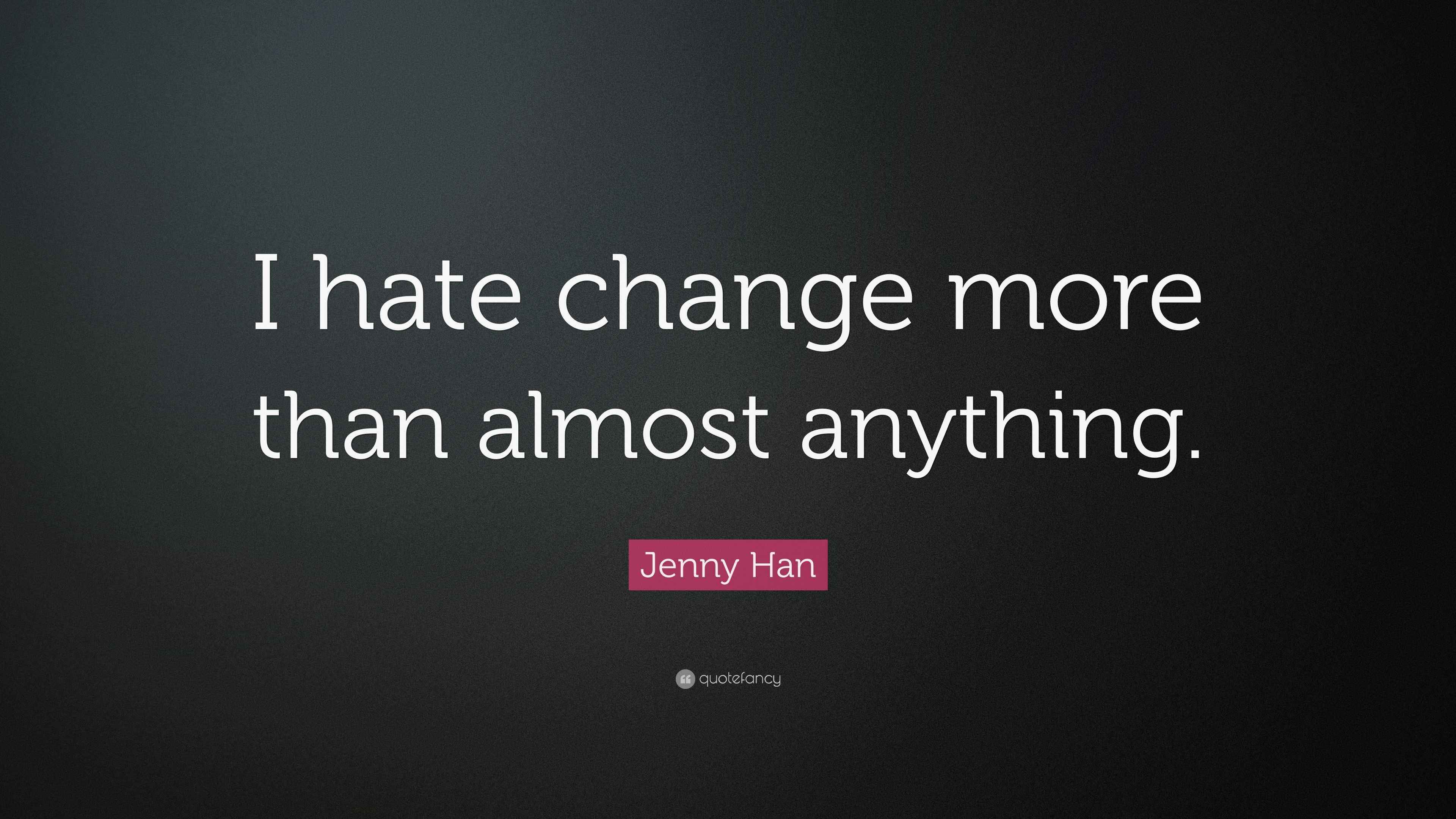 Jenny Han Quote: “I hate change more than almost anything.”