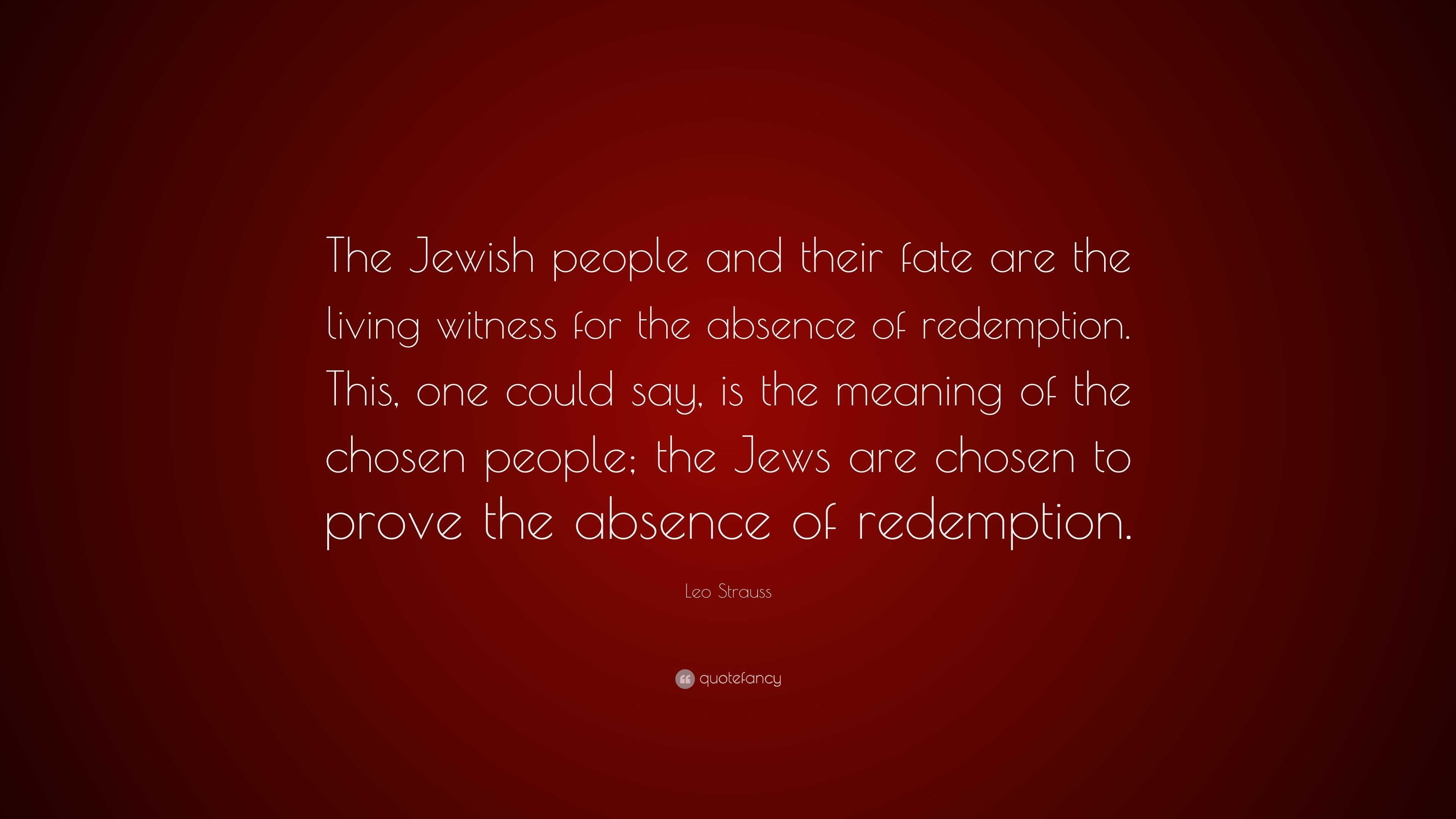 Leo Strauss Quote: “The Jewish people and their fate are the living witness  for the absence of redemption. This, one could say, is the meani”