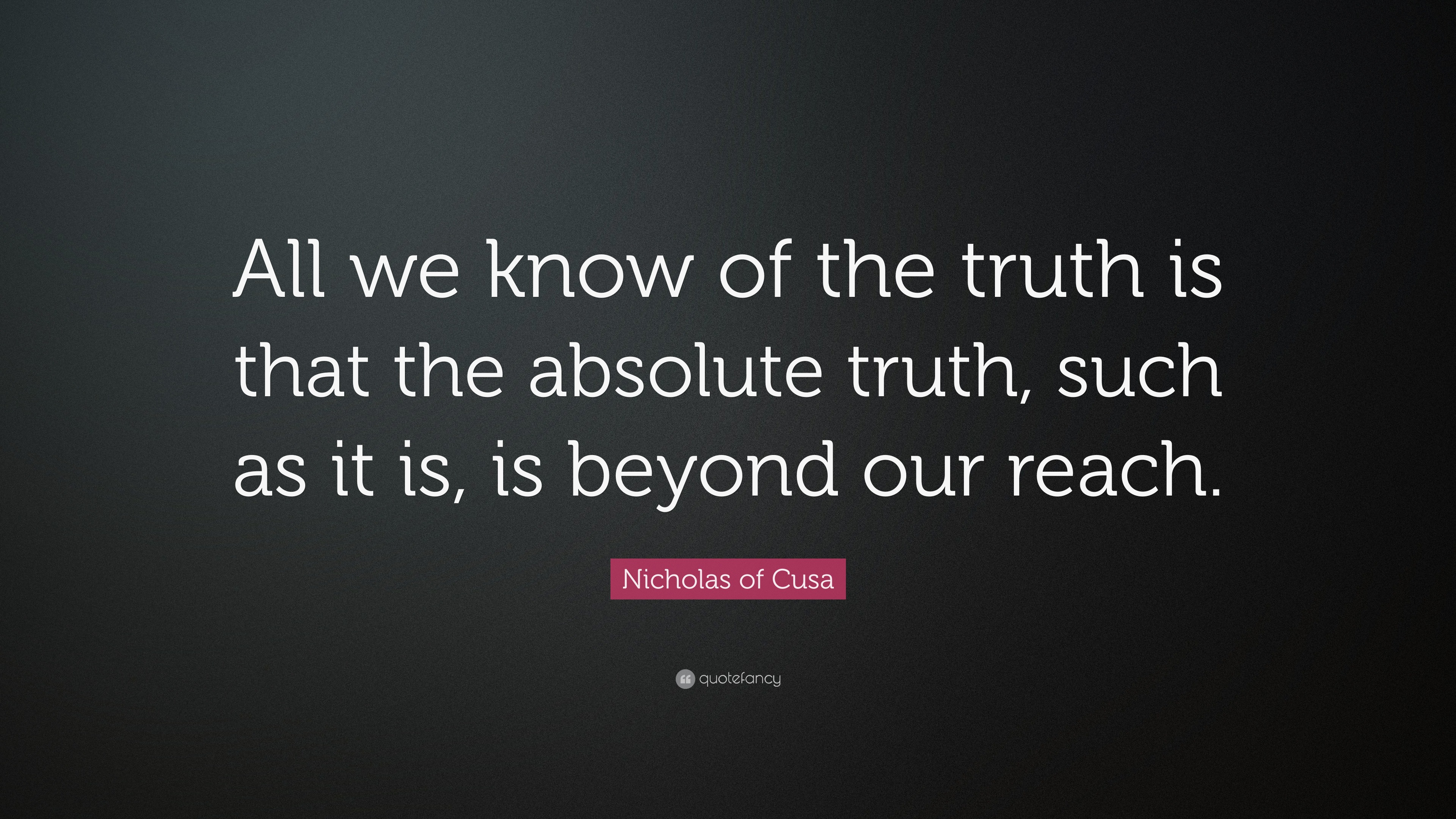 Nicholas of Cusa Quote: “All we know of the truth is that the absolute ...