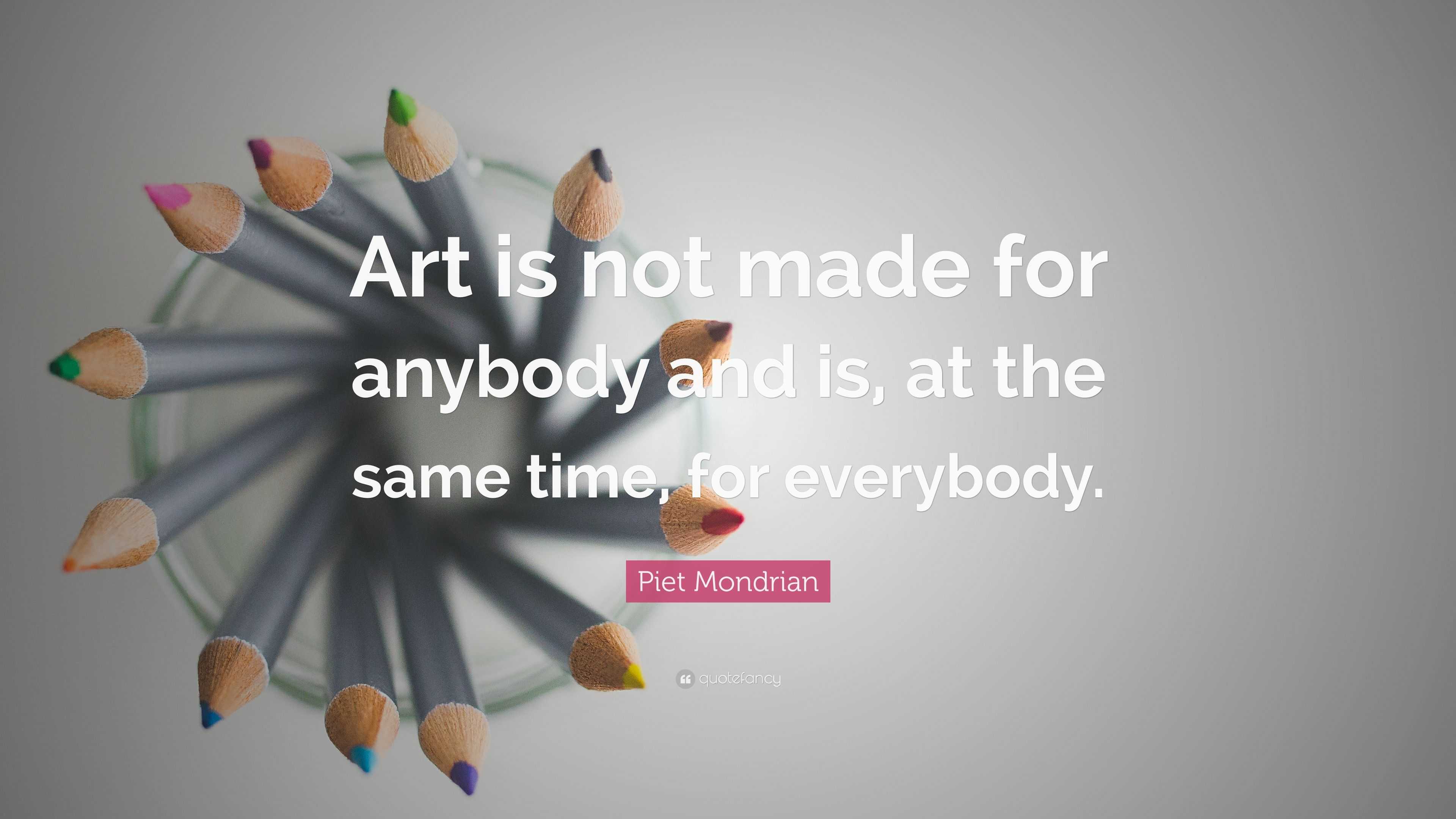 Piet Mondrian Quote: “Art is not made for anybody and is, at the same ...