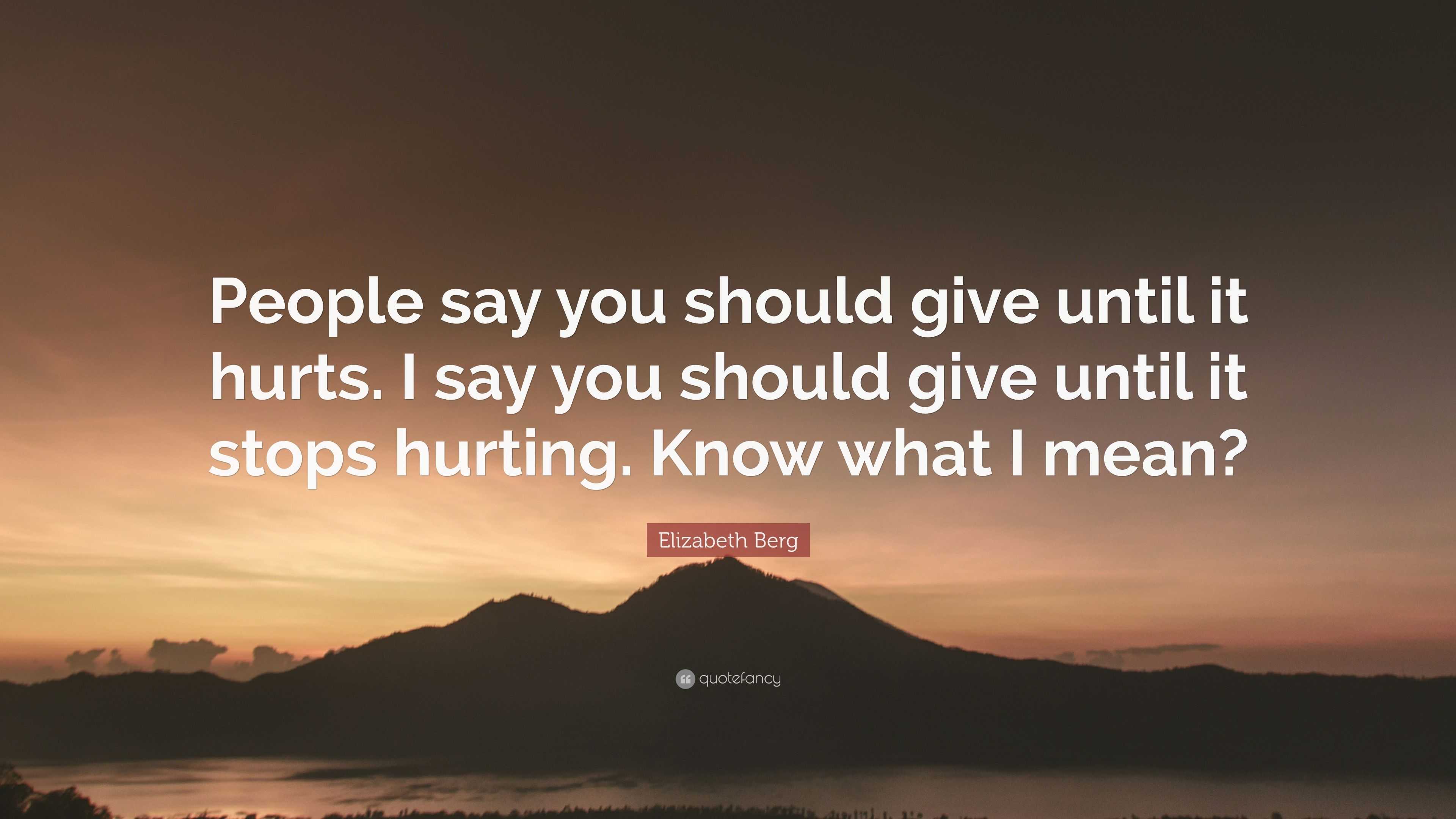 Elizabeth Berg Quote: “People say you should give until it hurts. I say ...