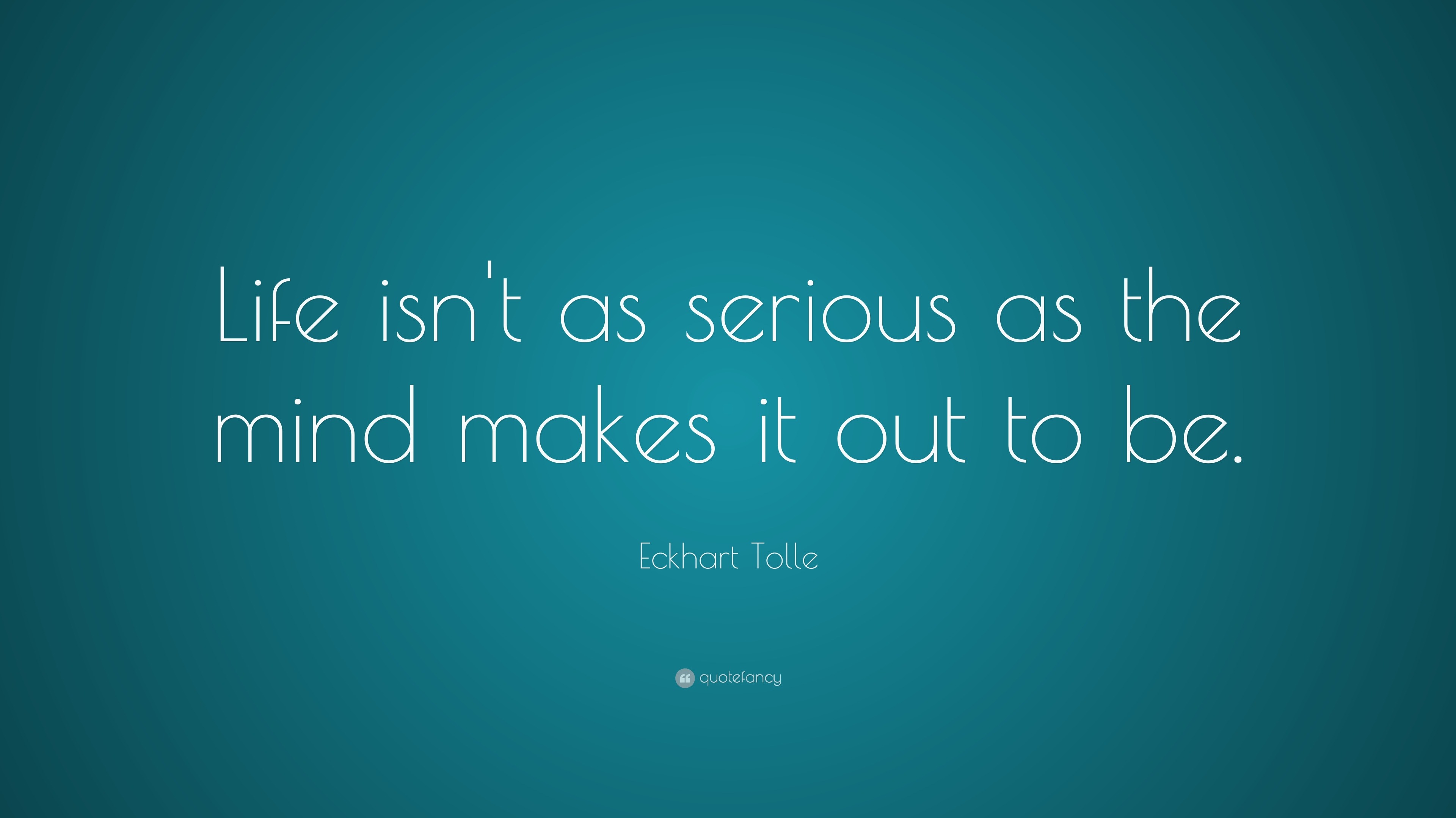 Eckhart Tolle Quote “Life isn t as serious as the mind makes it