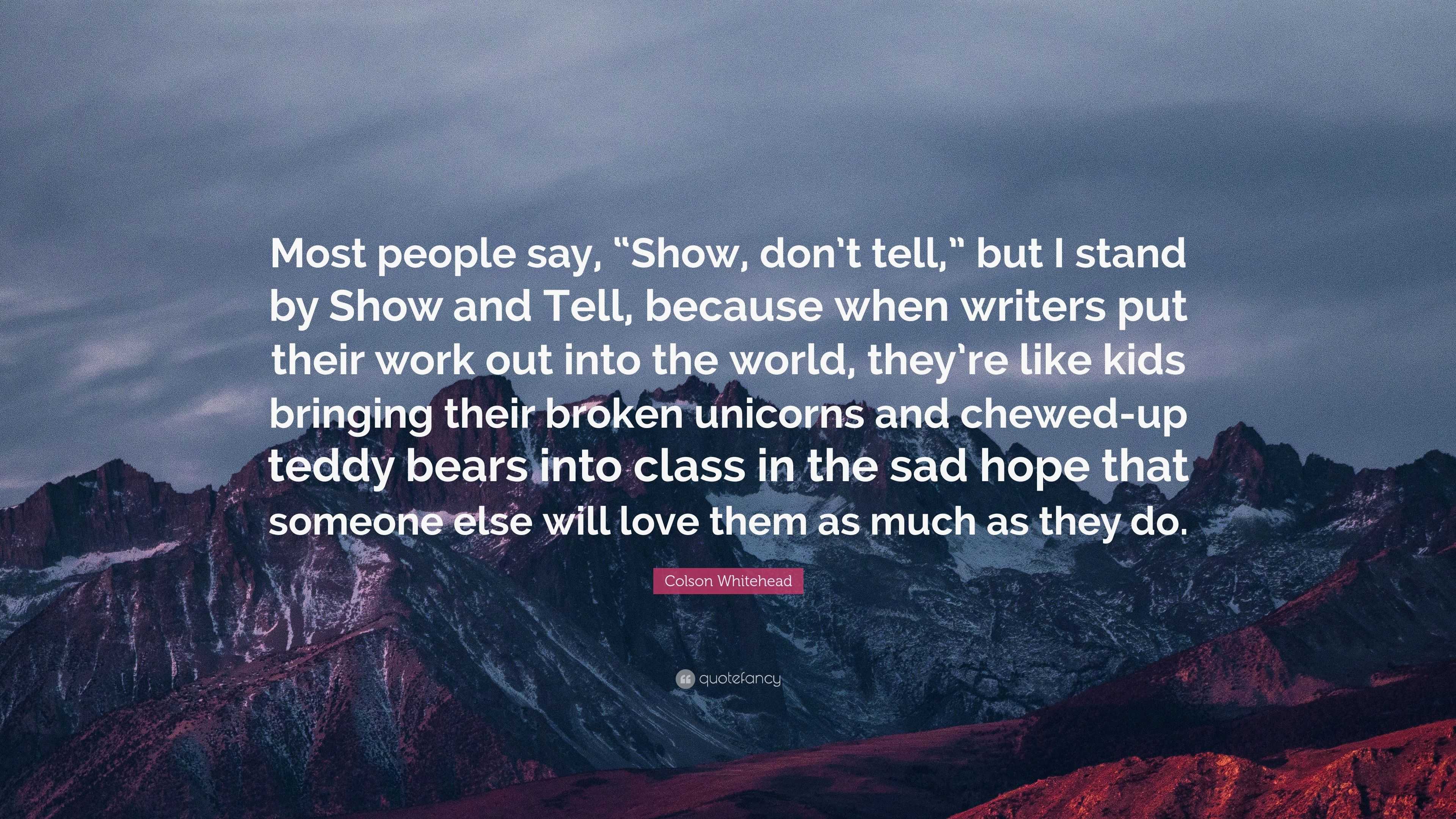 Colson Whitehead Quote: “Most people say, “Show, don’t tell,” but I ...