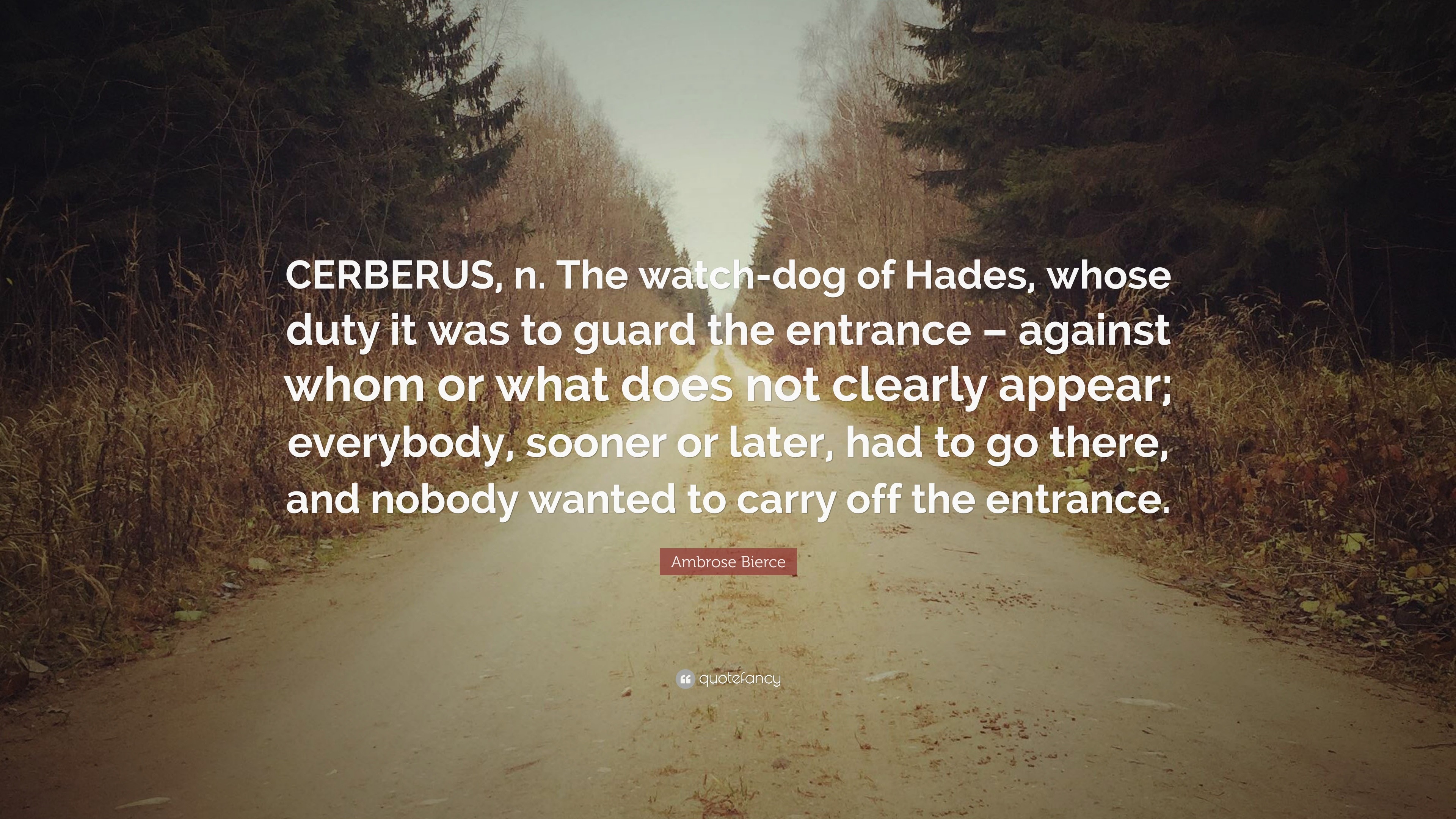 Ambrose Bierce Quote: “CERBERUS, n. The watch-dog of Hades, whose duty ...