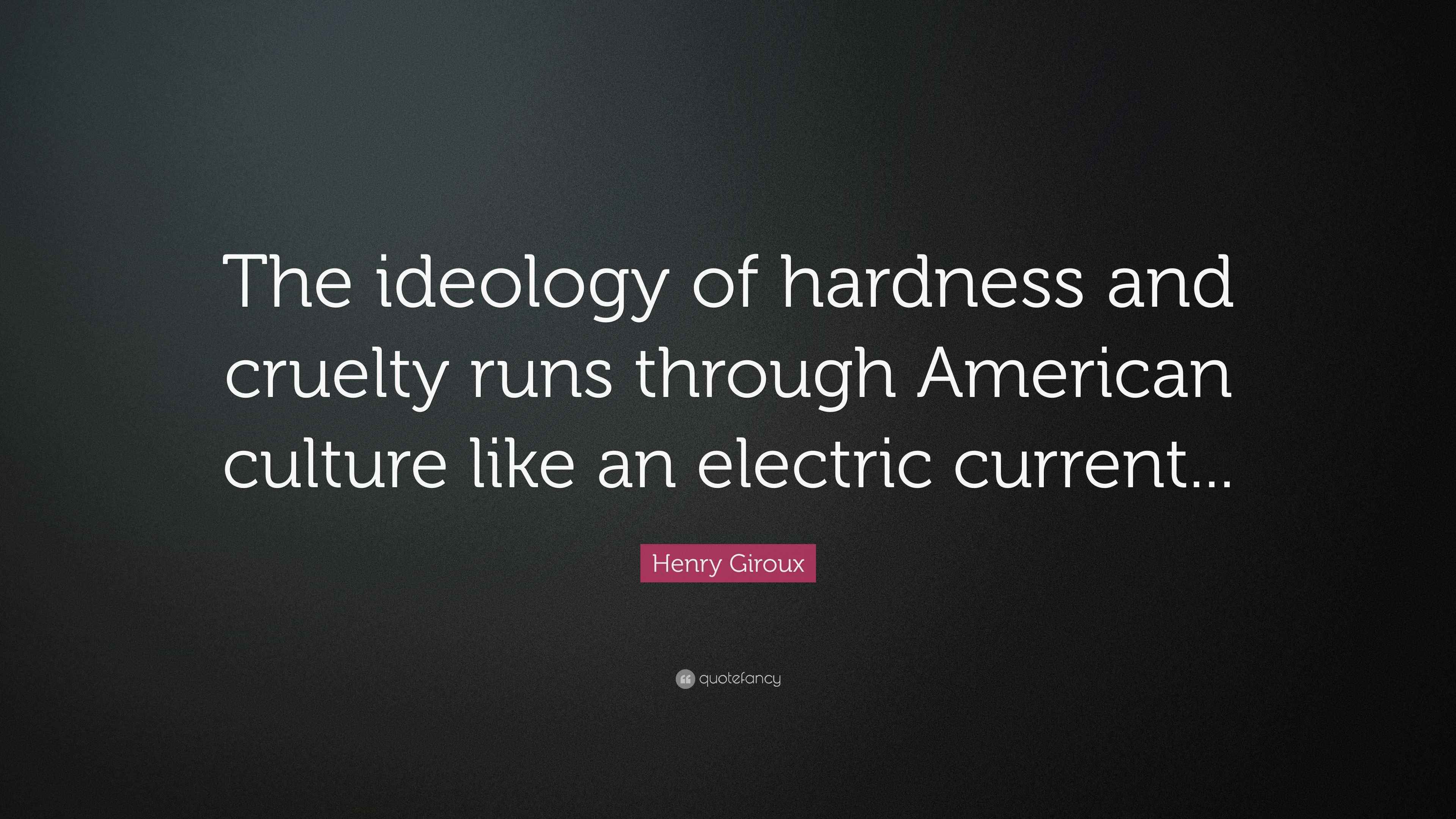 Henry Giroux Quote “The ideology of hardness and cruelty runs through