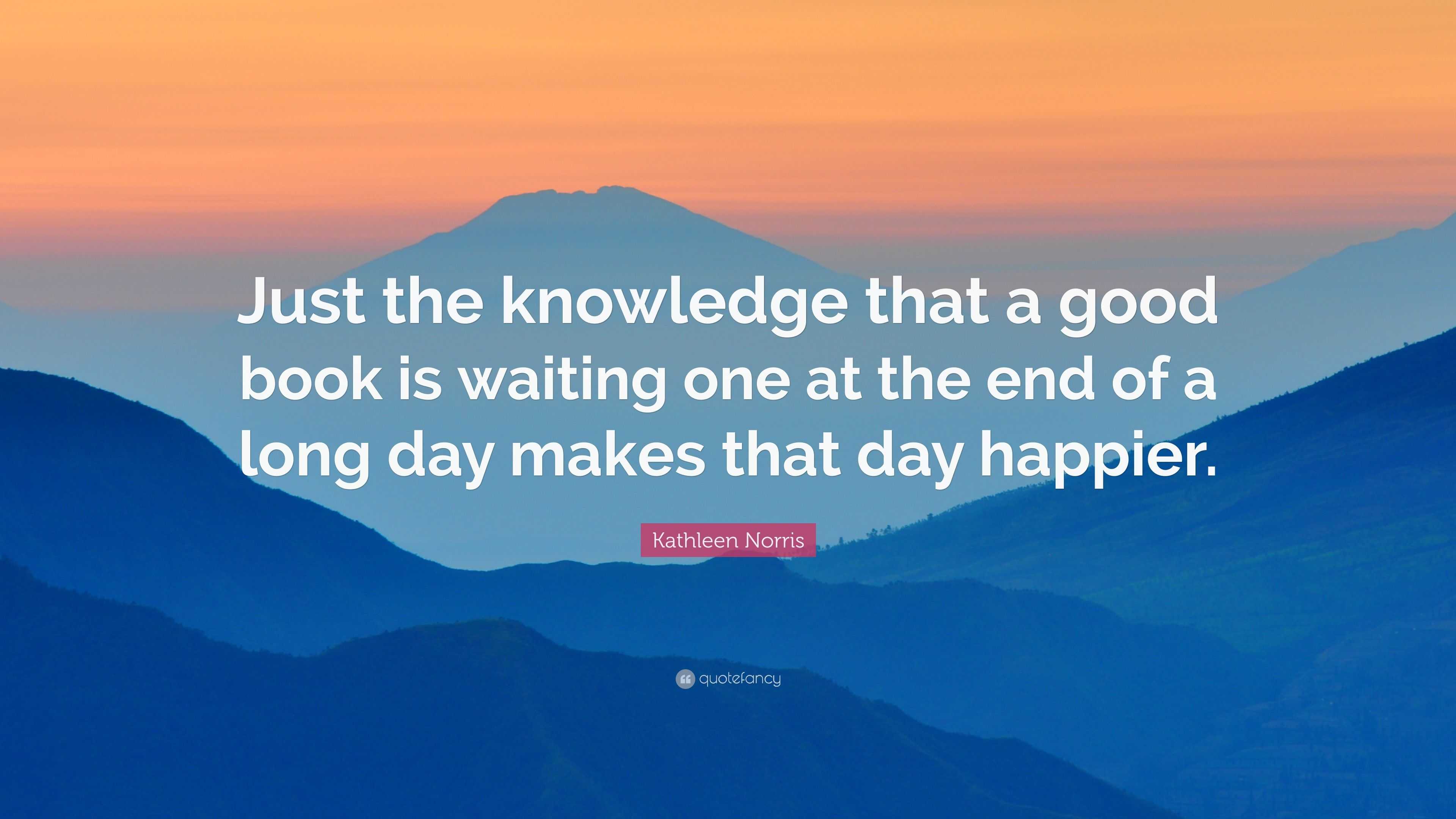 Kathleen Norris Quote: “Just the knowledge that a good book is waiting ...