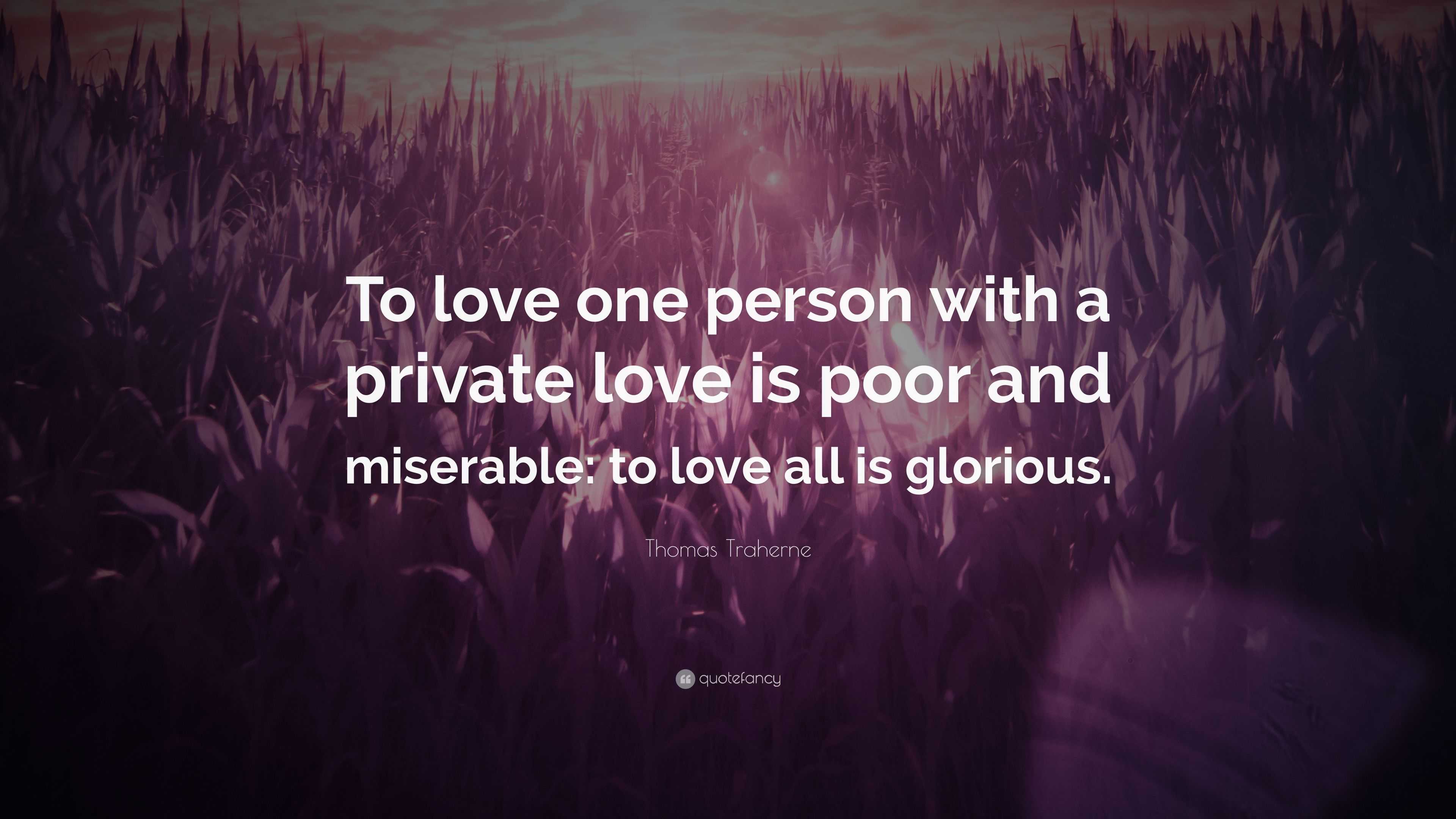 Thomas Traherne Quote “To love one person with a private love is poor and