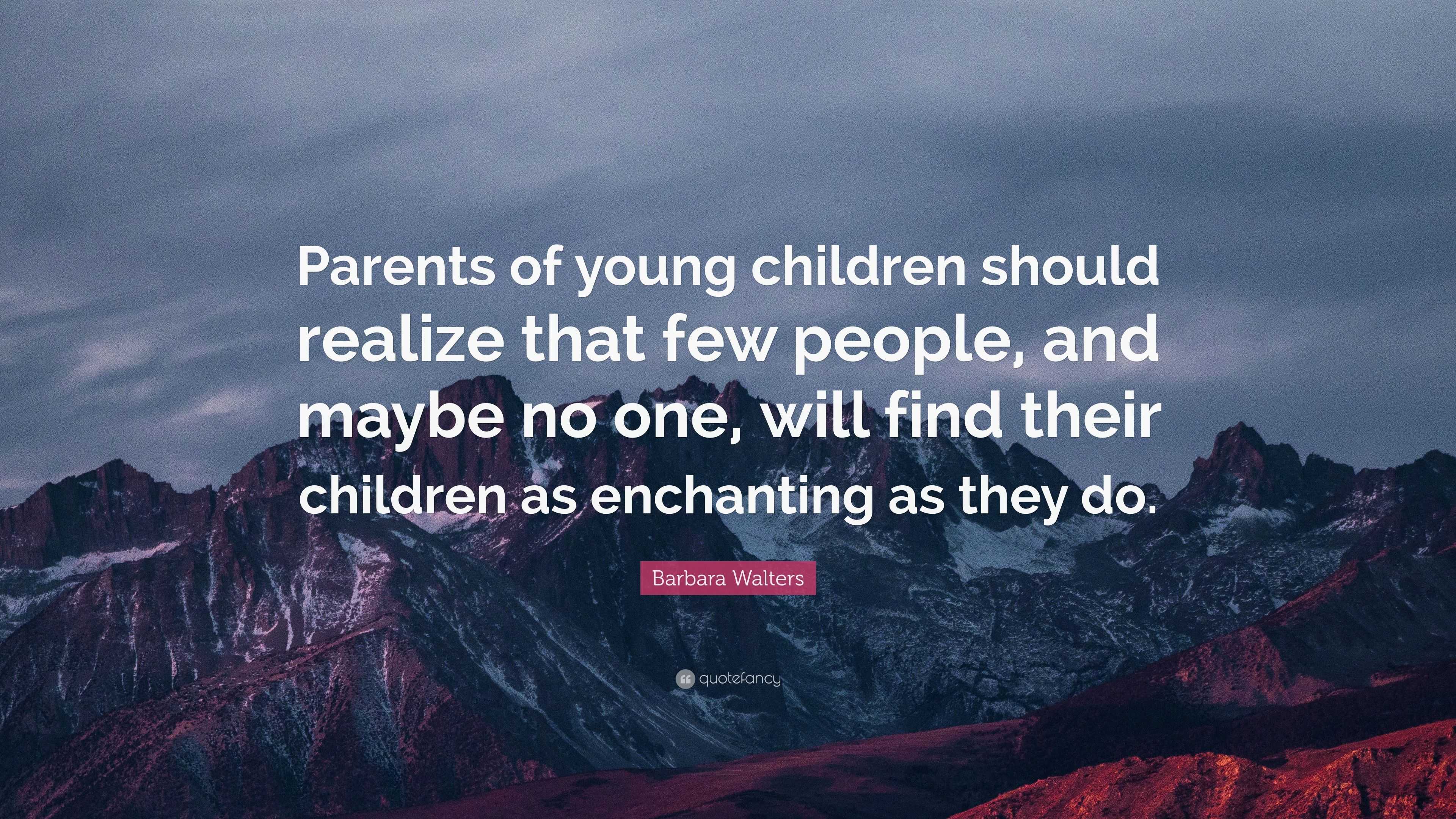 Barbara Walters Quote: “Parents of young children should realize that ...