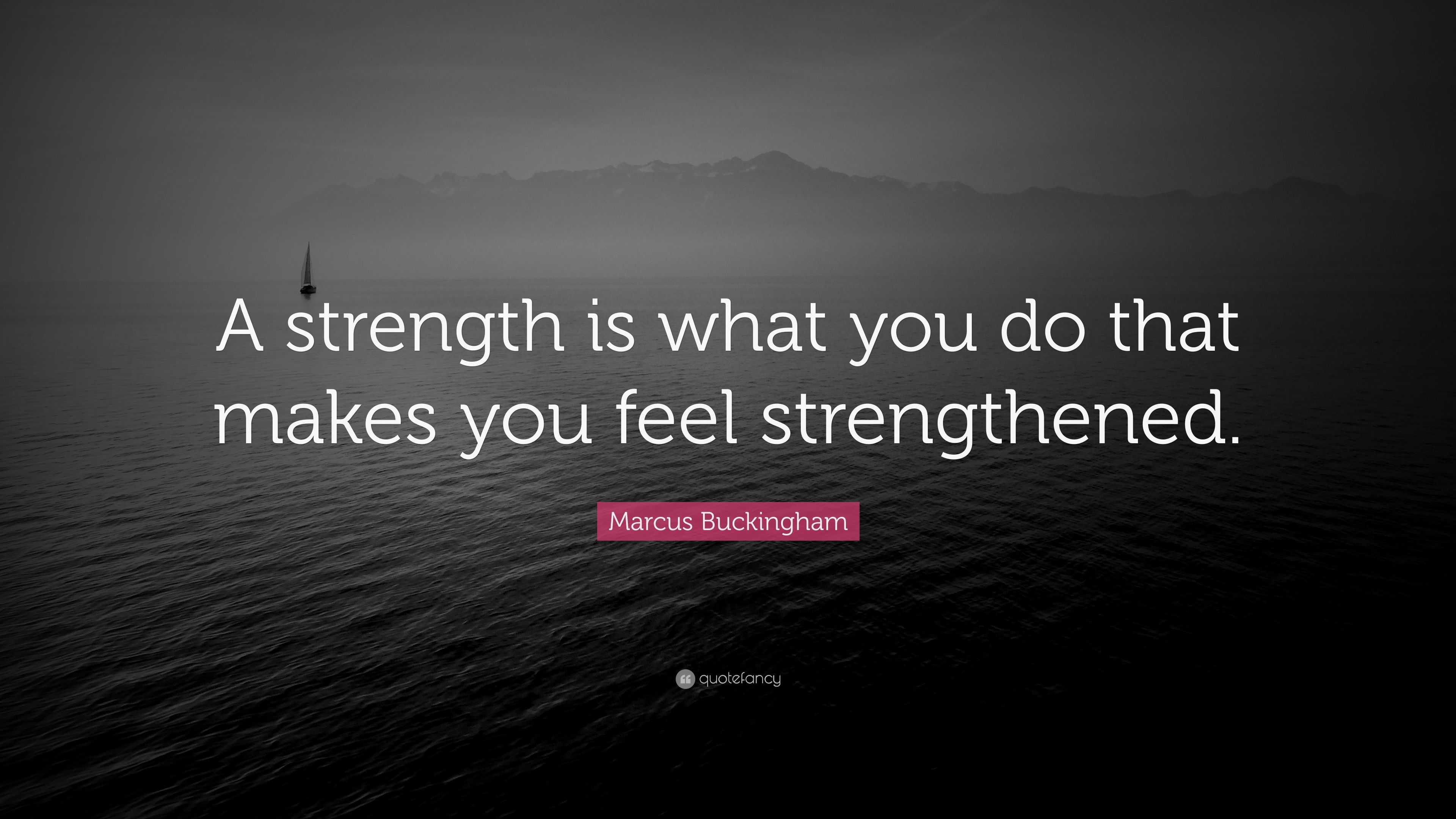 Marcus Buckingham Quote: “A strength is what you do that makes you feel ...