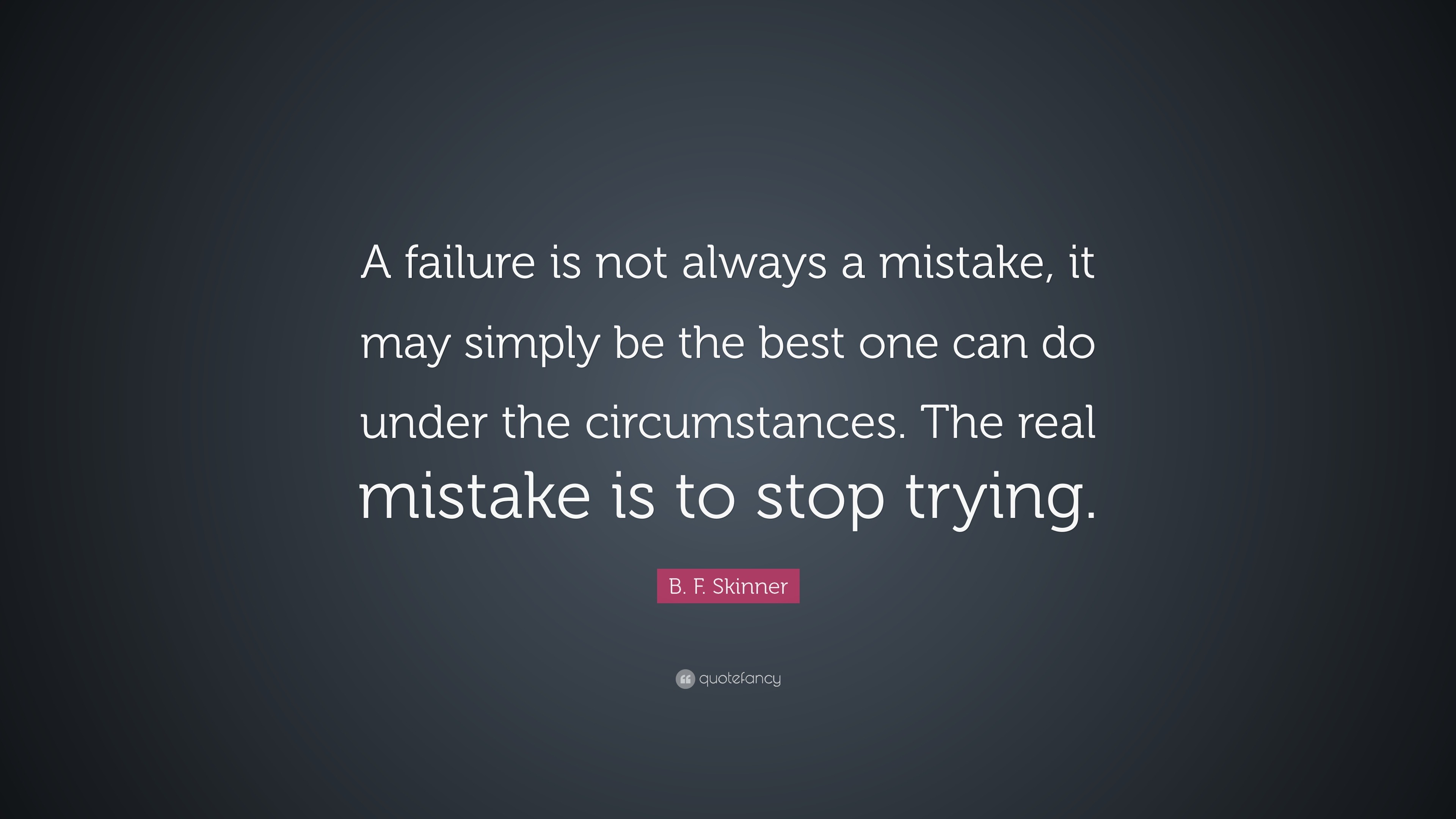 B. F. Skinner Quote: “A failure is not always a mistake, it may simply ...