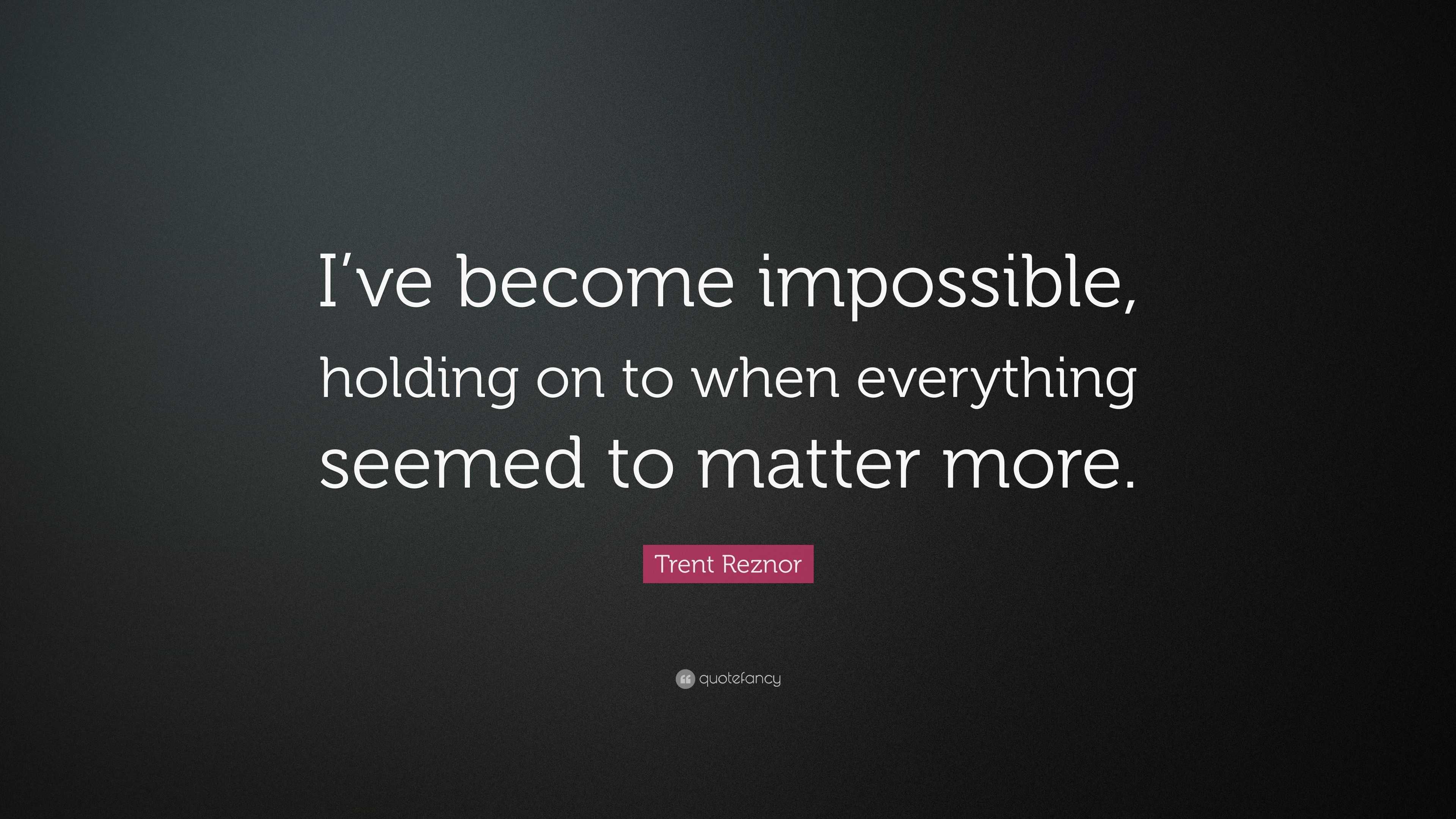 Trent Reznor Quote: “I’ve become impossible, holding on to when ...