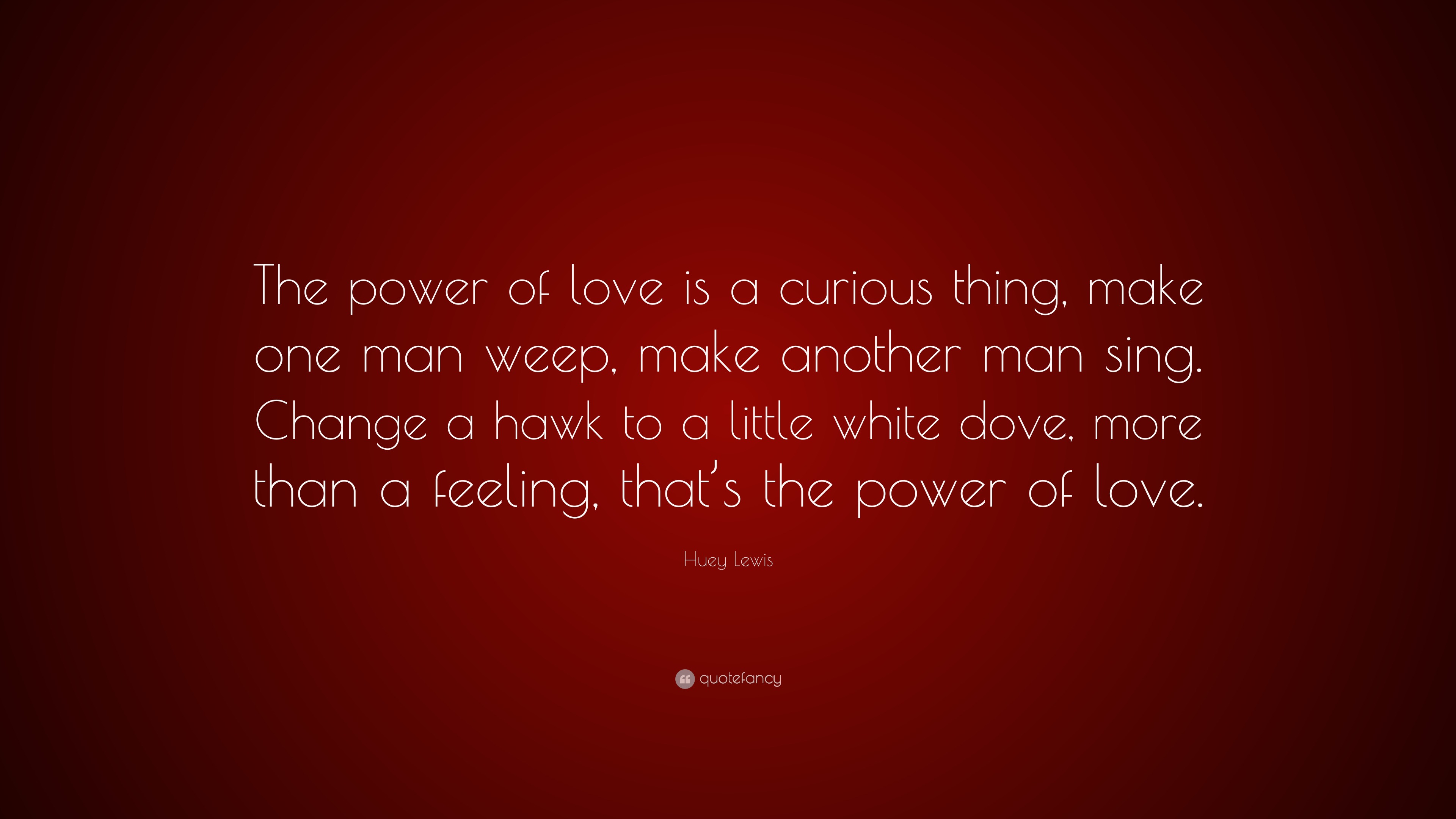 Huey Lewis Quote “The power of love is a curious thing make one