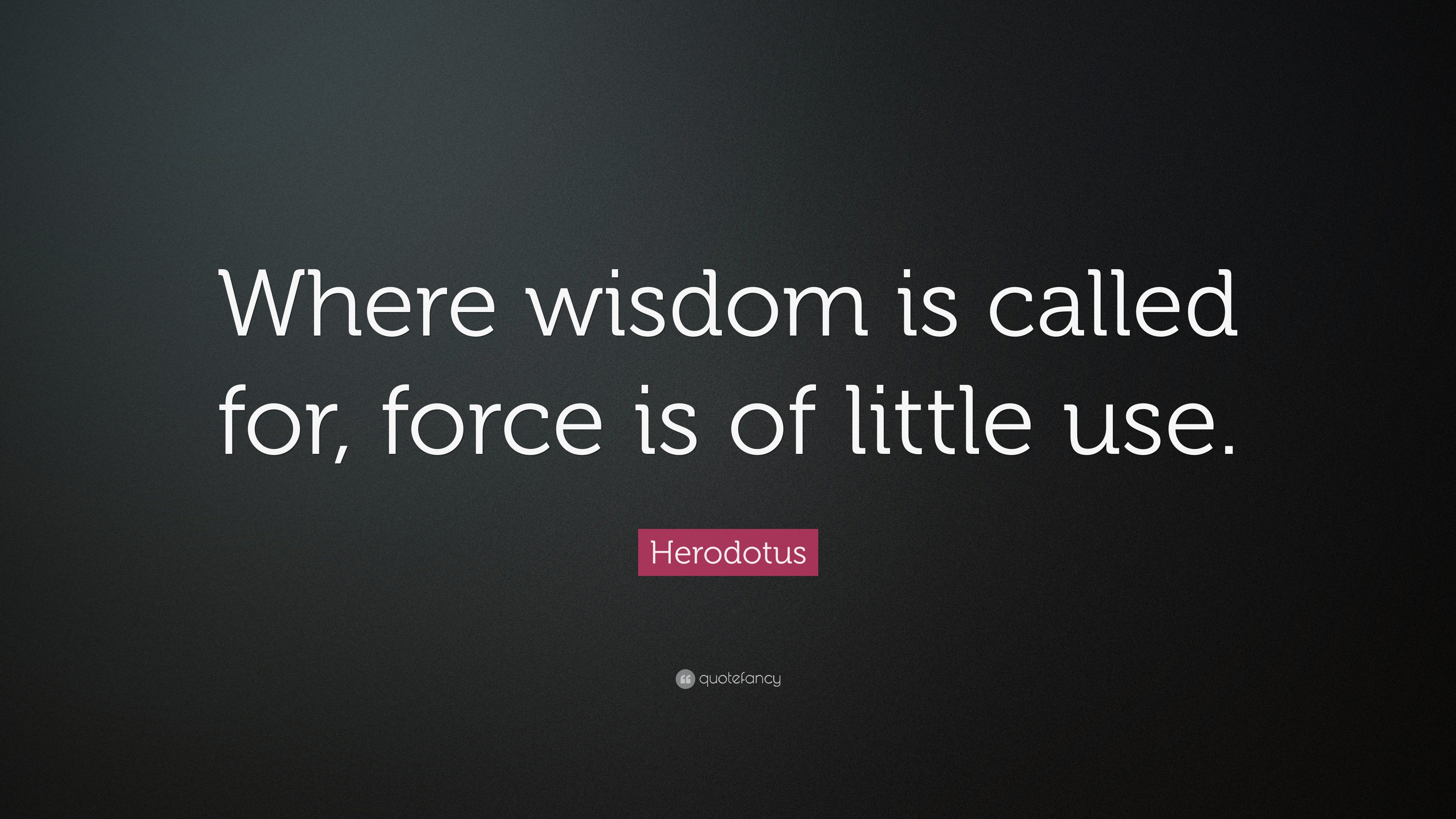 Herodotus Quote: “Where wisdom is called for, force is of little use.”