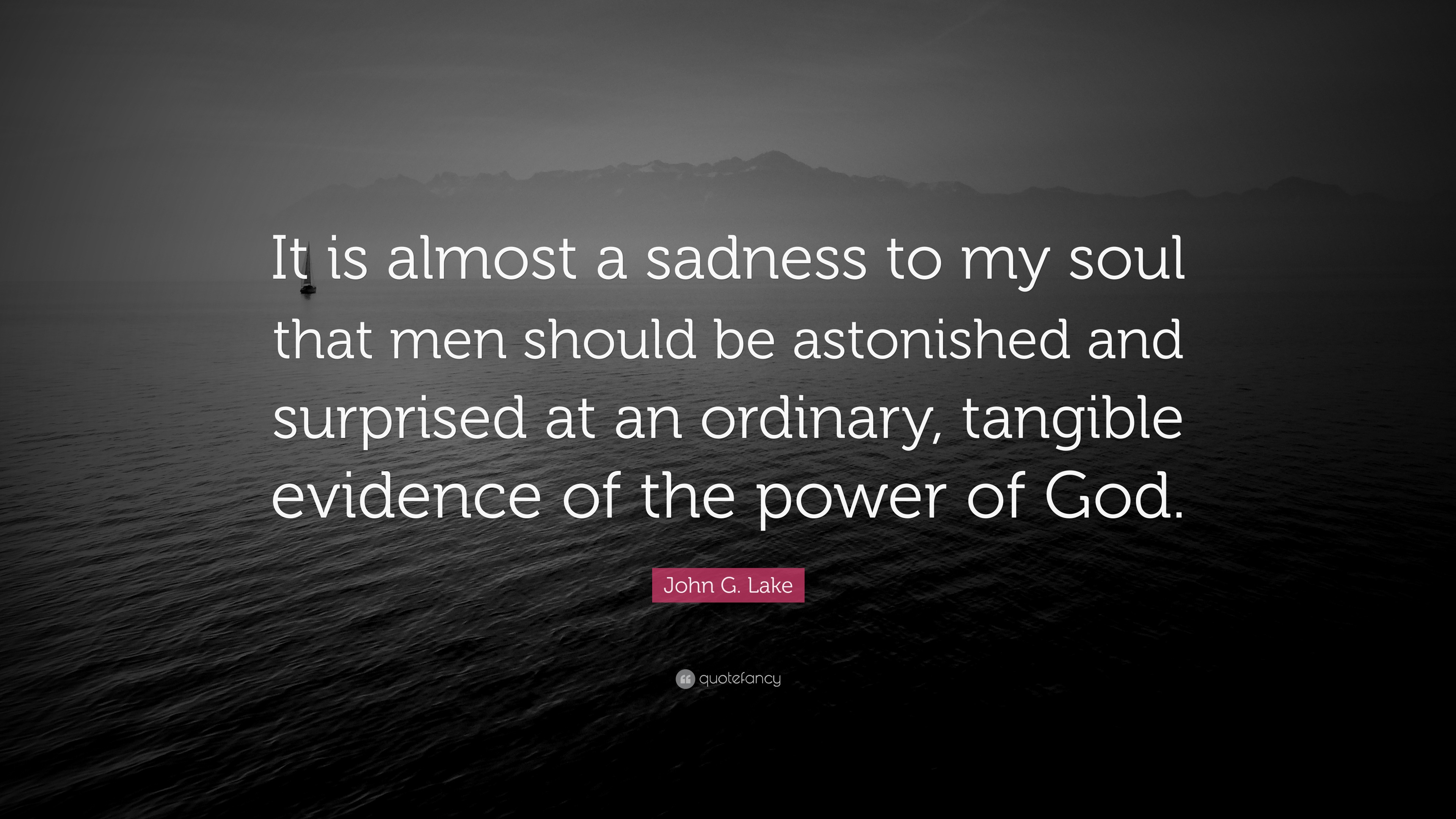 John G. Lake Quote: “It is almost a sadness to my soul that men should be  astonished and surprised at an ordinary, tangible evidence of the p...”