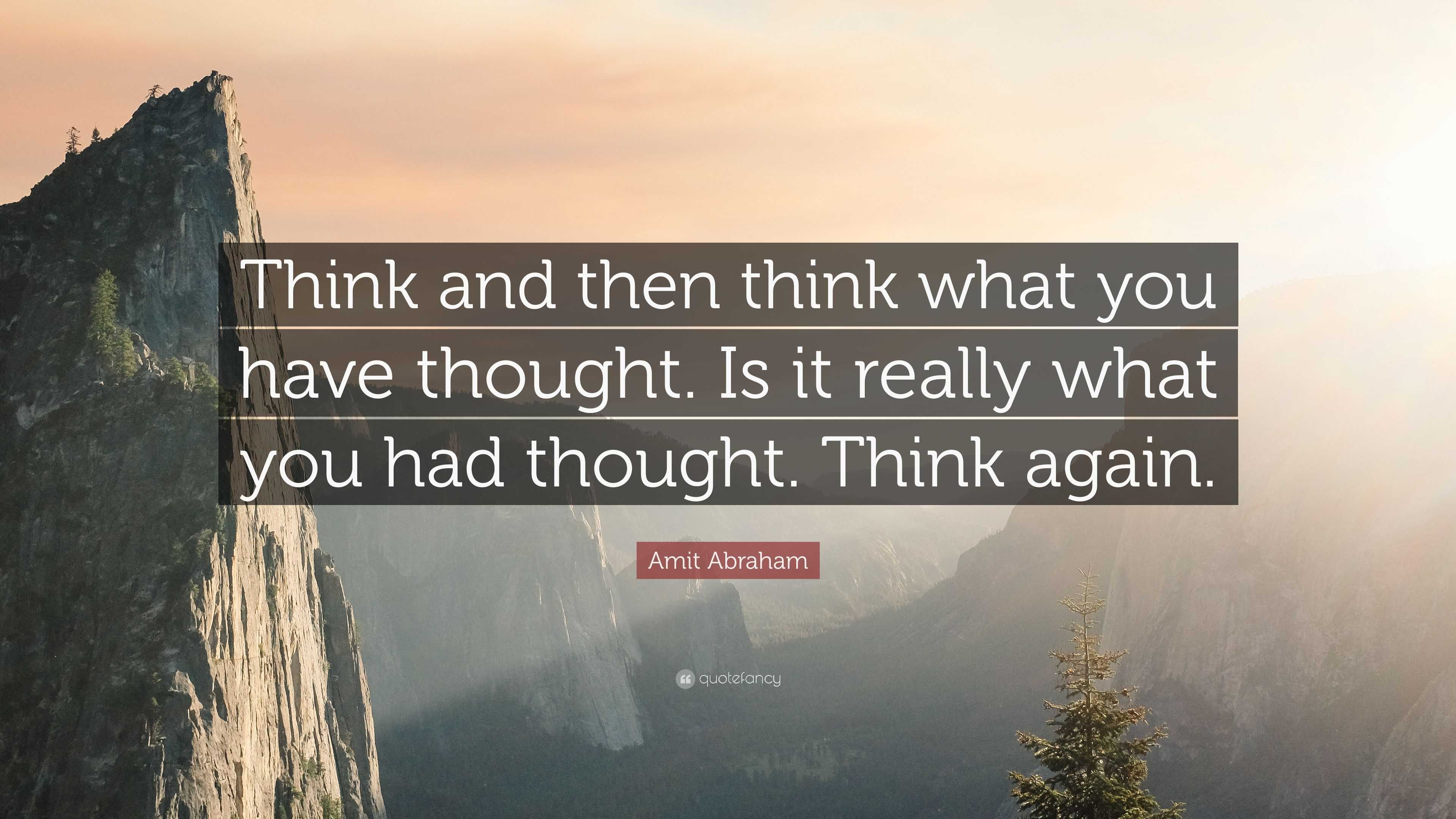 Amit Abraham Quote: “Think and then think what you have thought. Is it ...