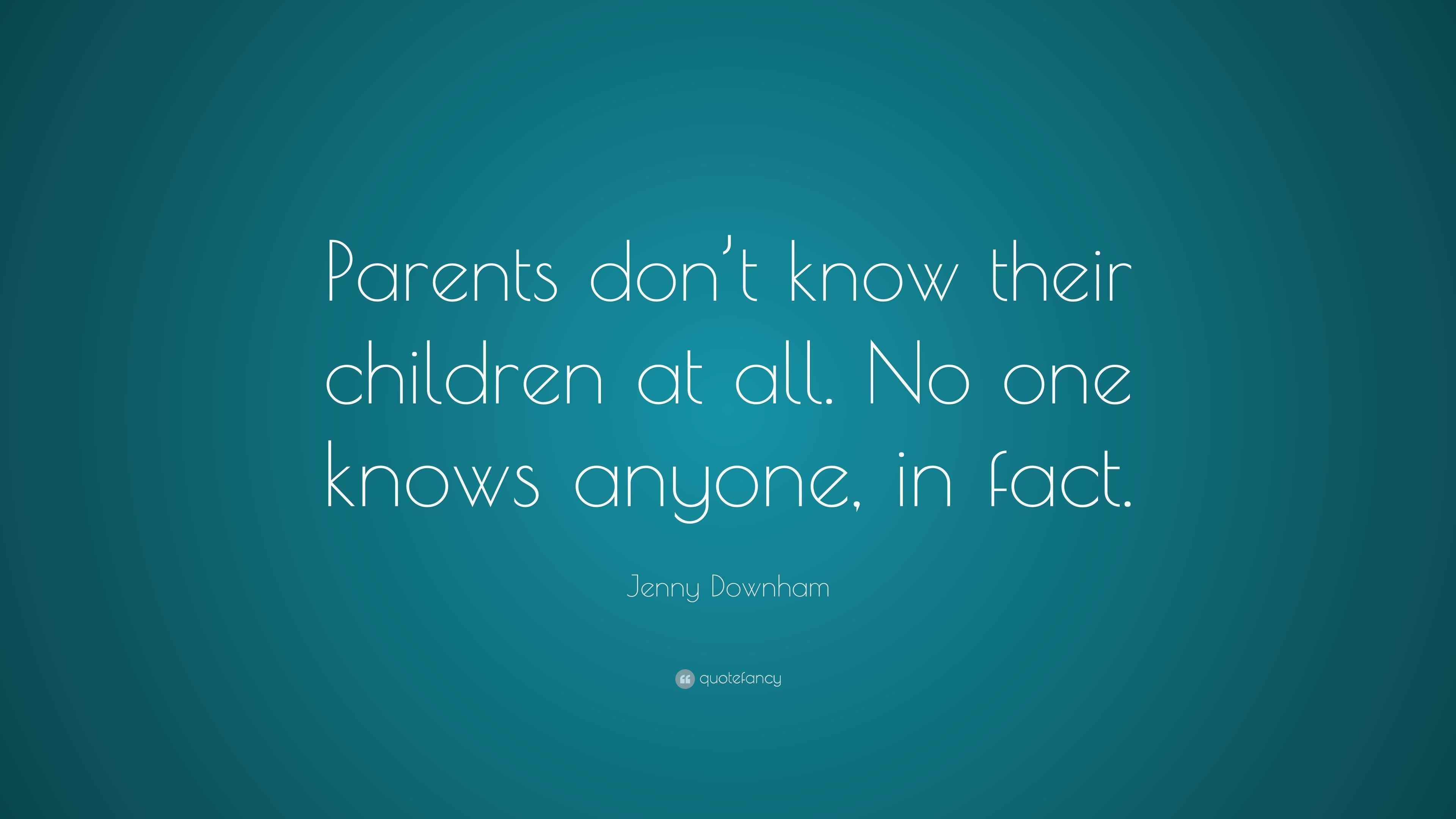 Jenny Downham Quote: “Parents don’t know their children at all. No one ...