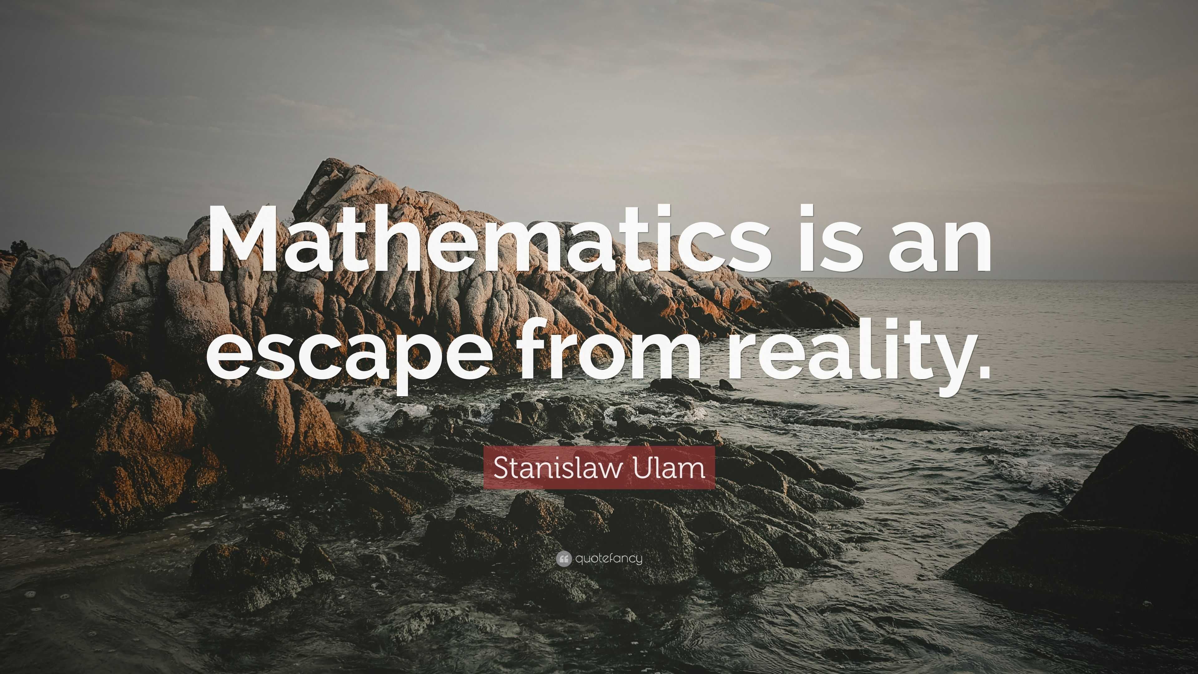 Stanislaw Ulam Quote: “Mathematics is an escape from reality.”