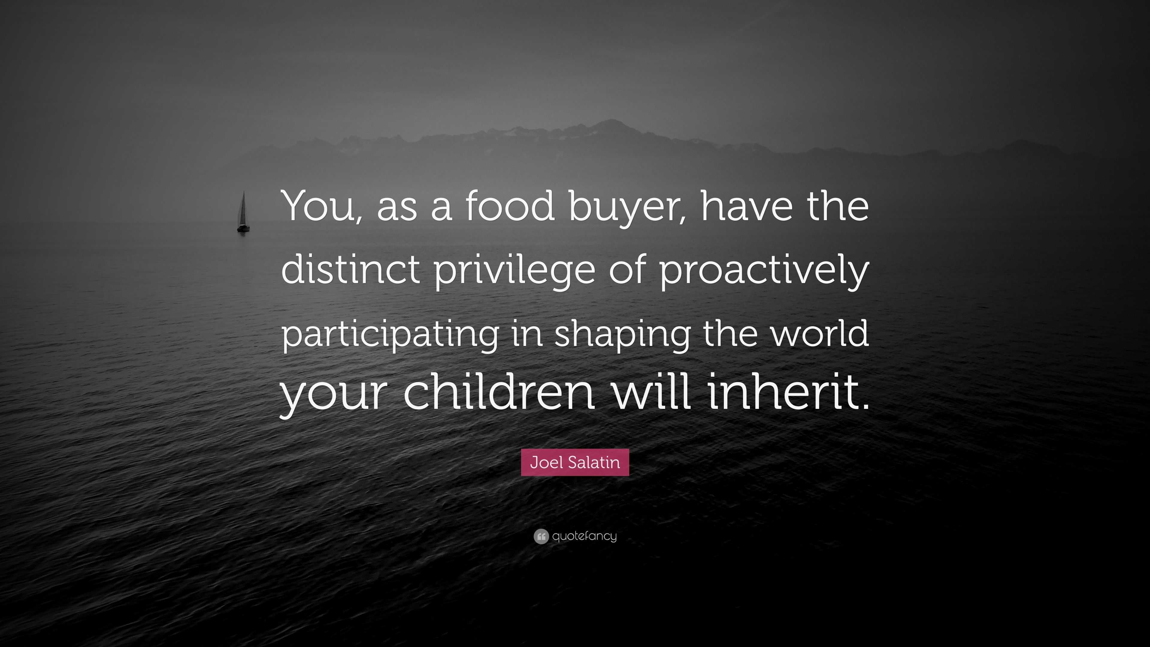 Joel Salatin Quote: “You, as a food buyer, have the distinct privilege