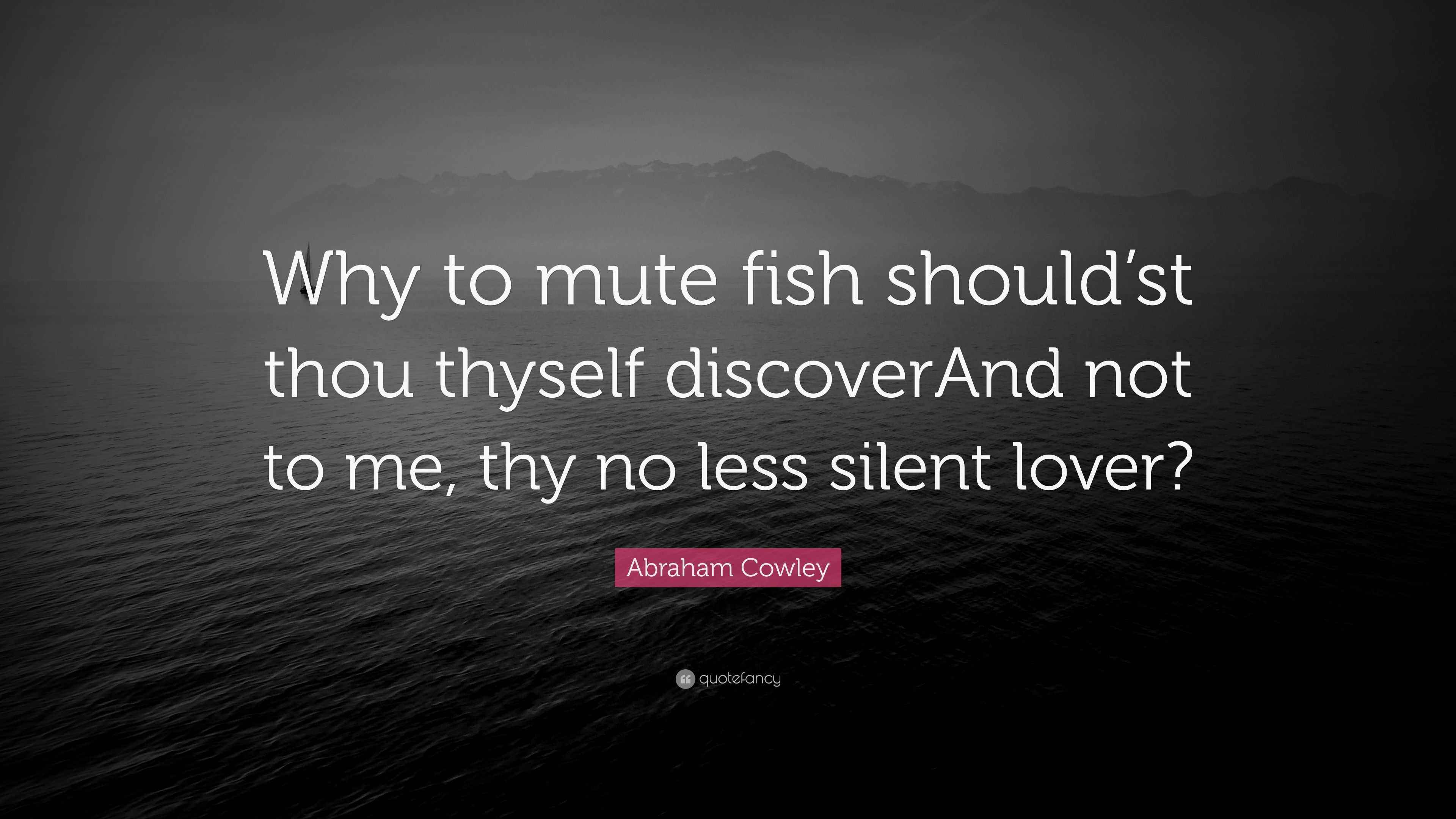 Abraham Cowley Quote: “Why to mute fish should’st thou thyself ...