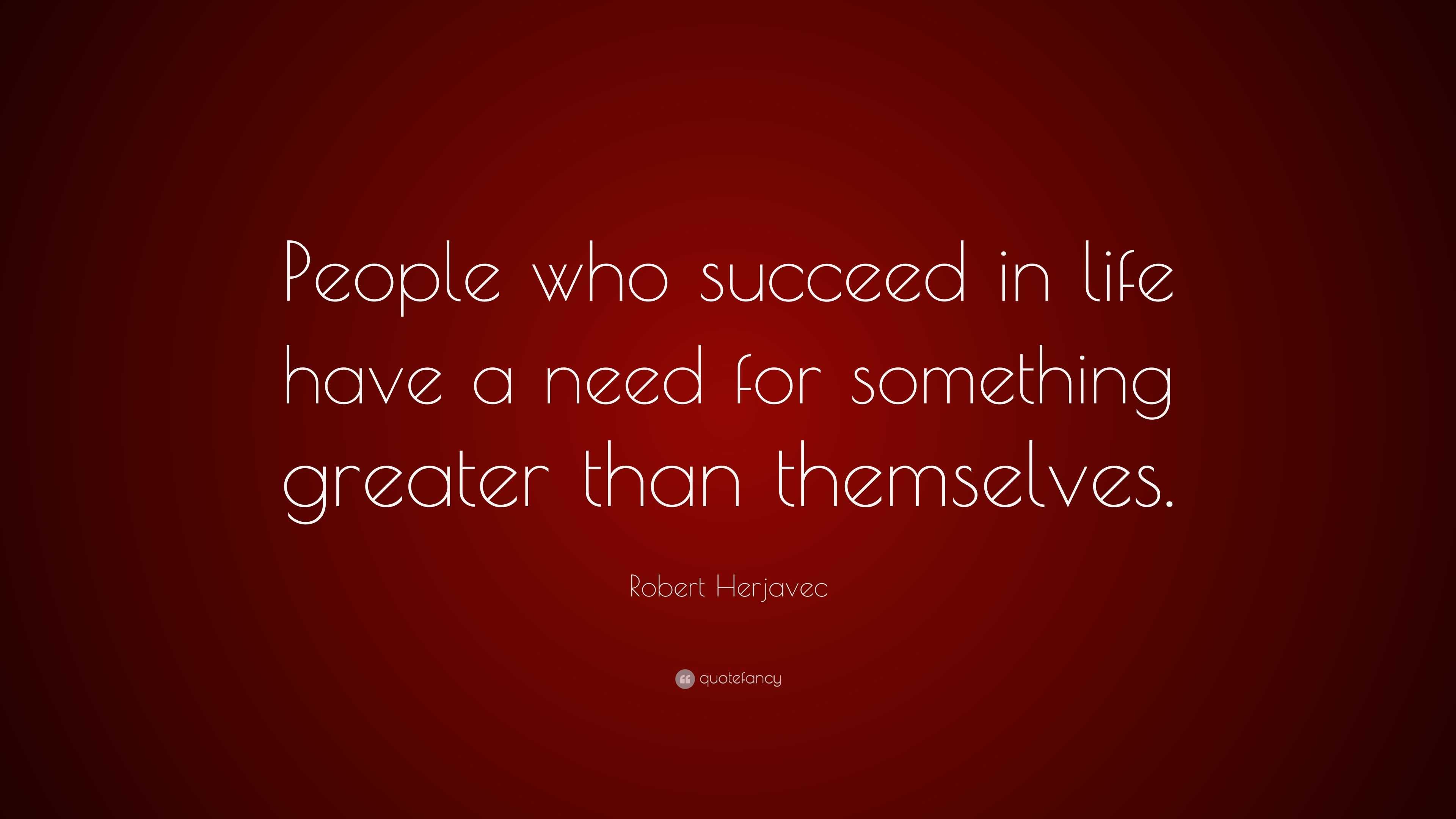 Robert Herjavec Quote: “People who succeed in life have a need for ...