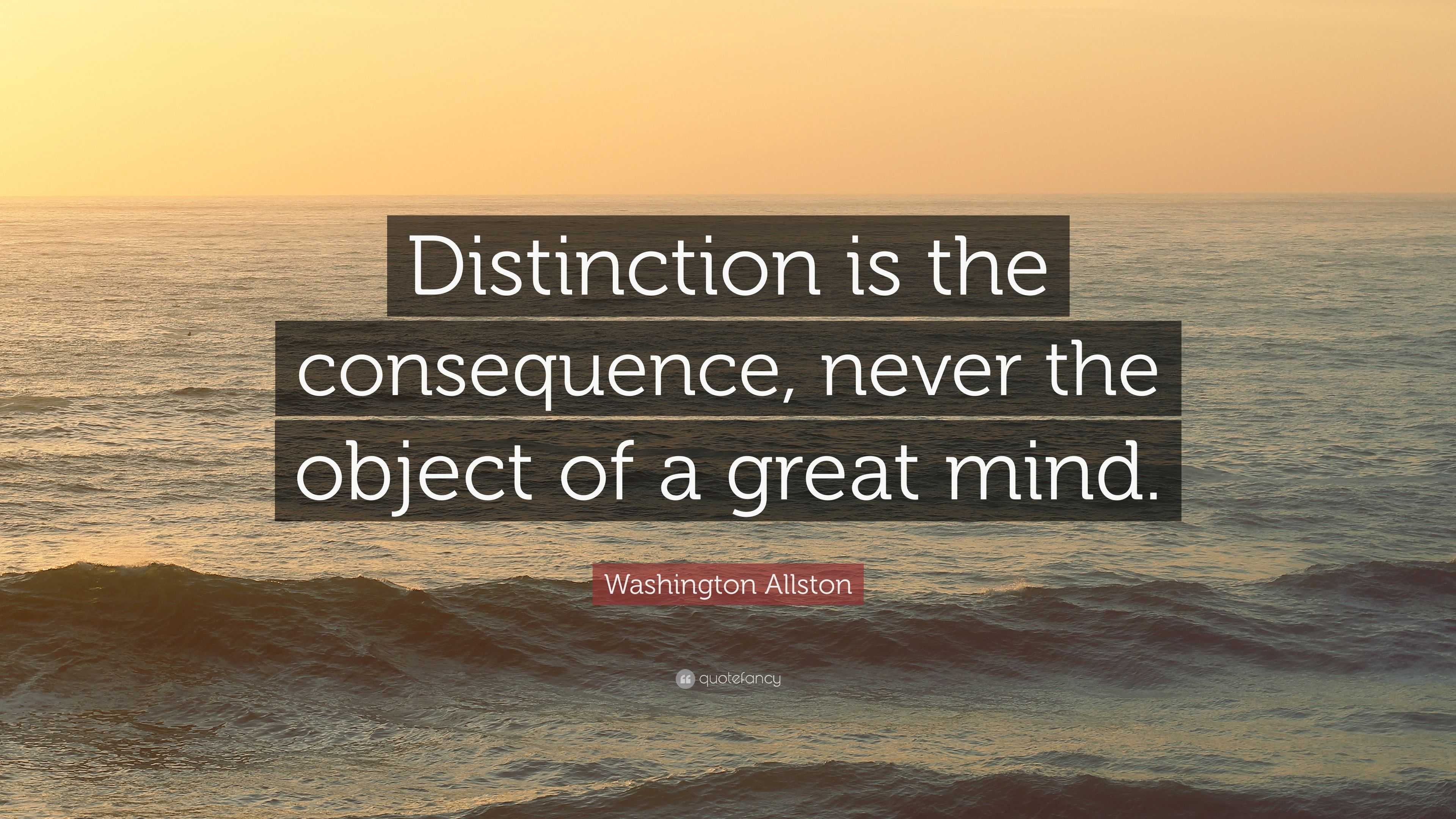 Washington Allston Quote: “Distinction is the consequence, never the ...