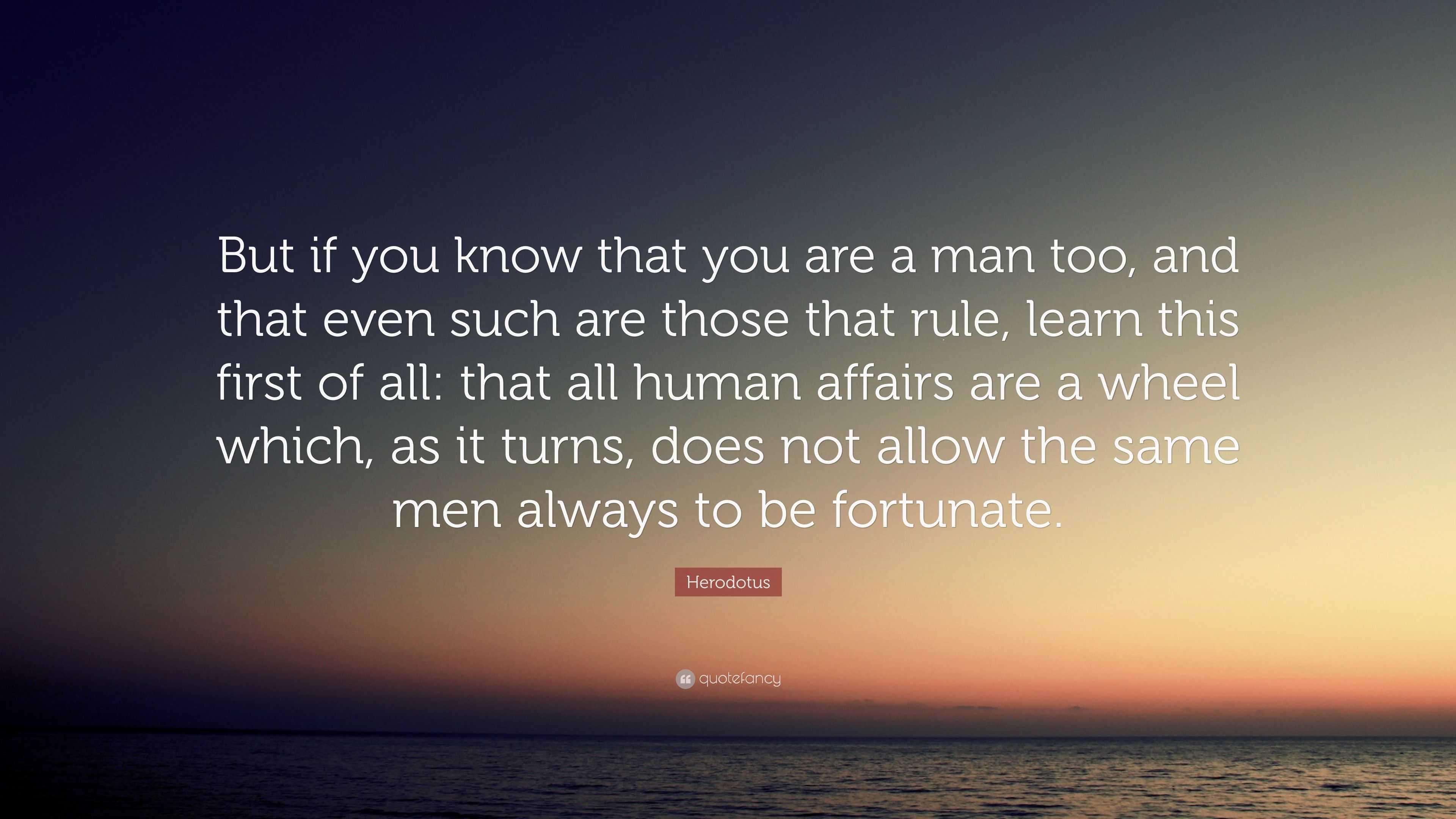 Herodotus Quote: “But if you know that you are a man too, and that even ...