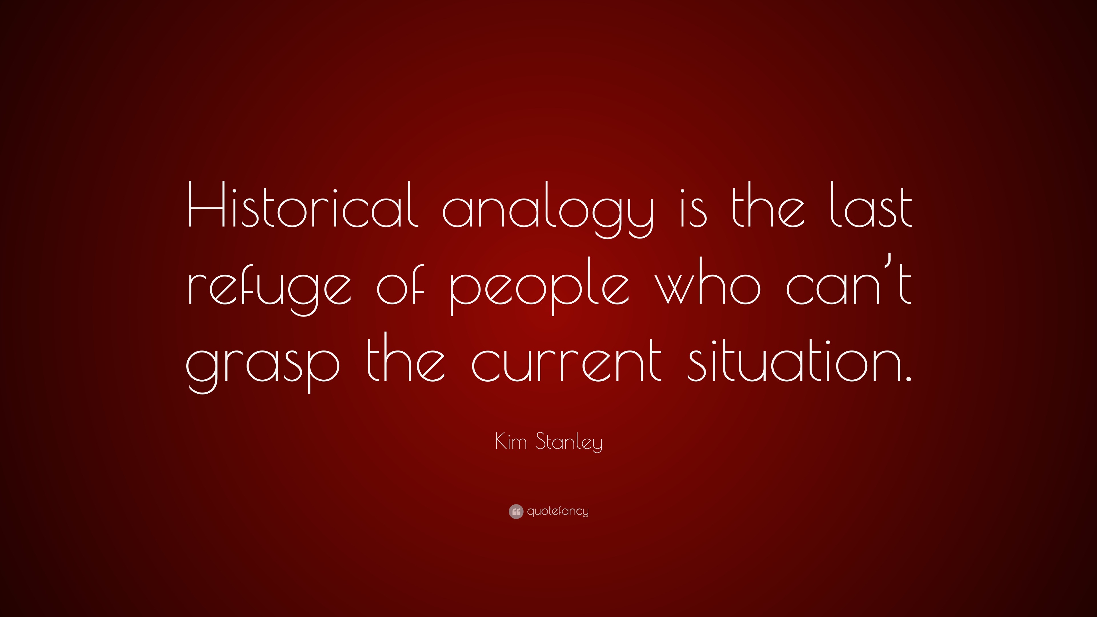 Kim Stanley Quote: “Historical analogy is the last refuge of people who ...