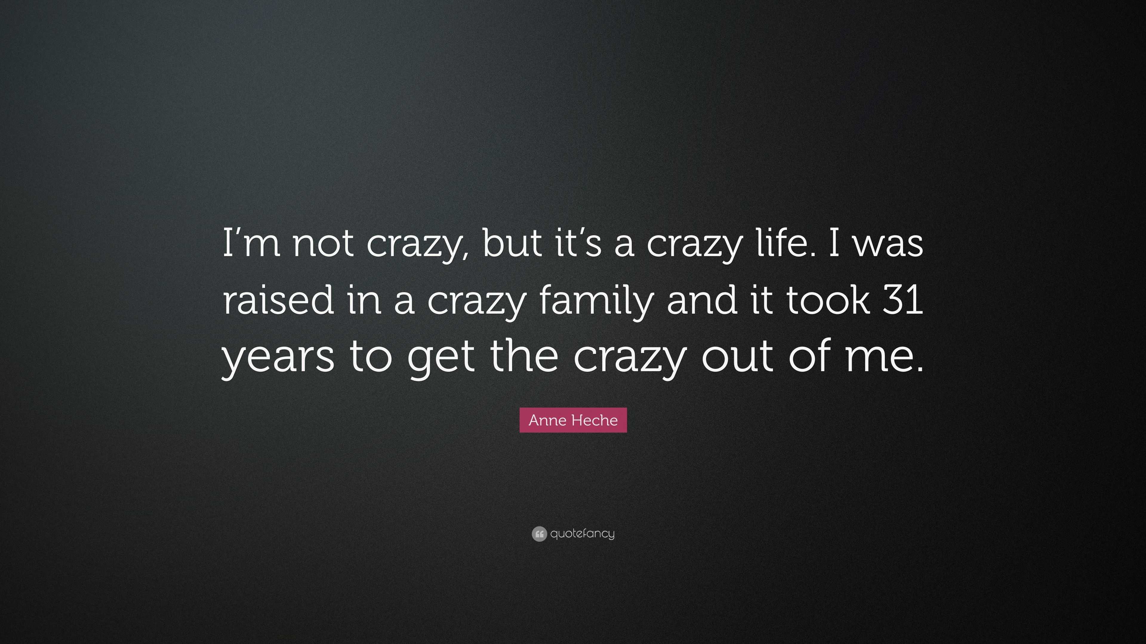 Anne Heche Quote “im Not Crazy But Its A Crazy Life I Was Raised
