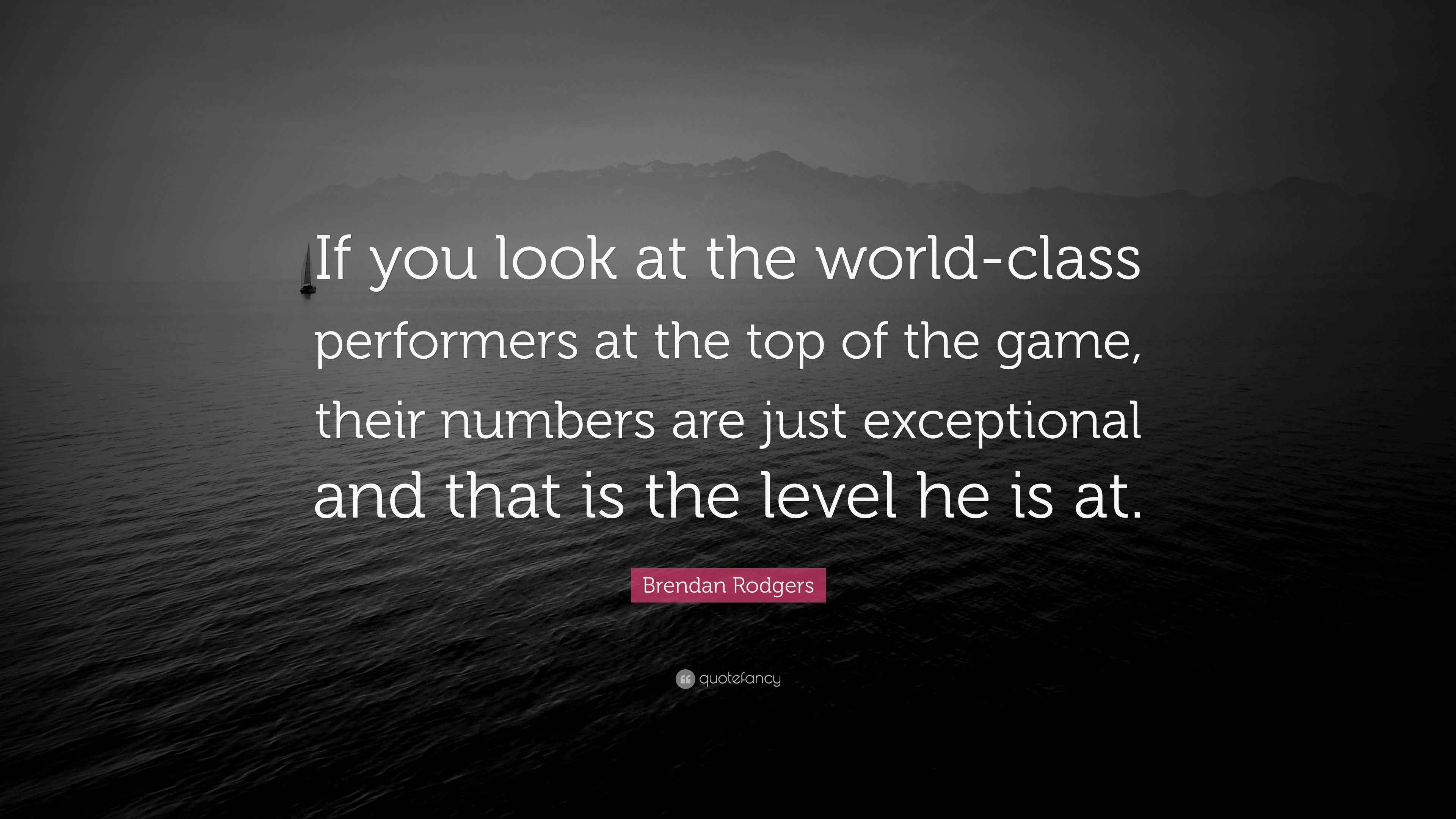 Brendan Rodgers Quote If You Look At The World class Performers At brendan-rodgers-quote-if-you-look-at-the-world-class-performers-at