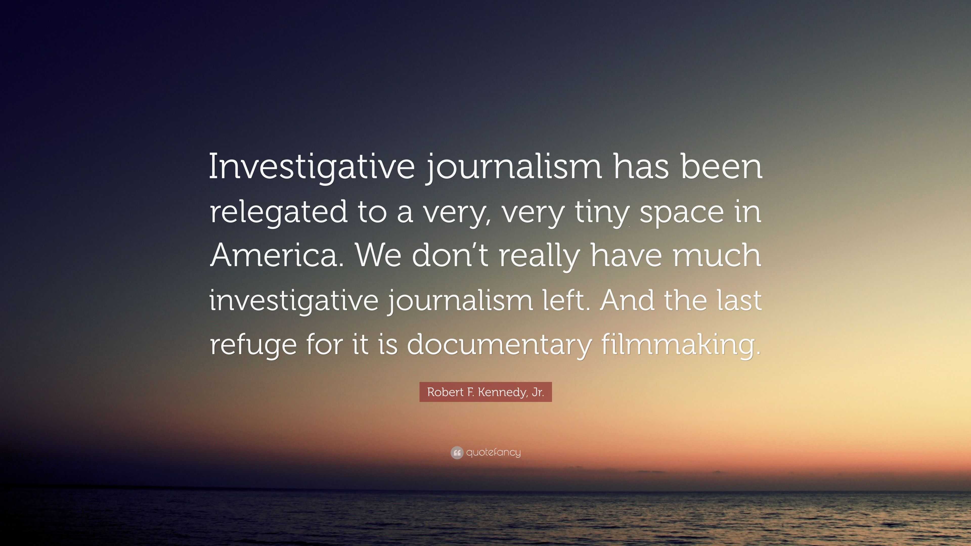 Robert F. Kennedy, Jr. Quote: “Investigative journalism has been ...