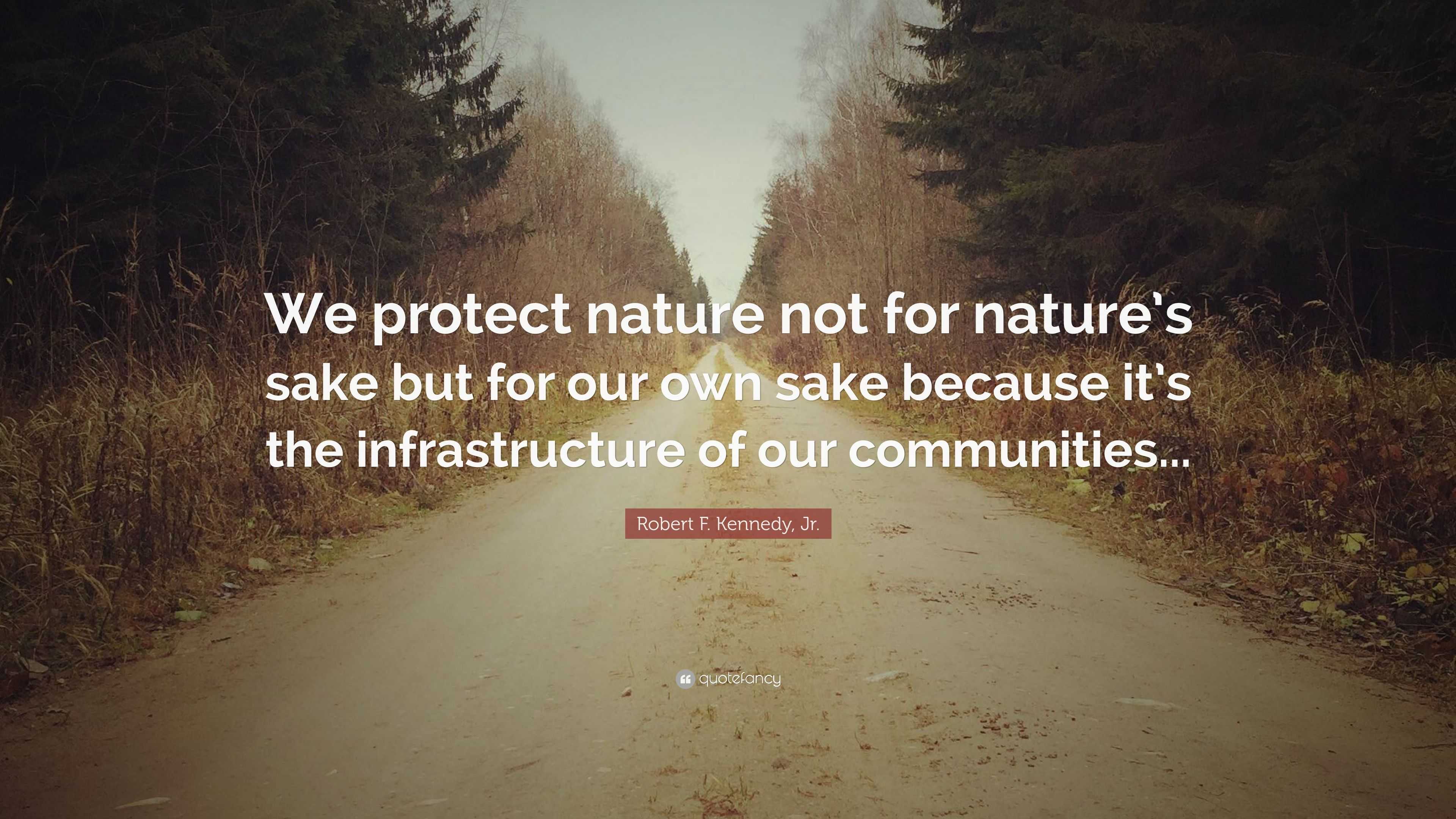 Robert F. Kennedy, Jr. Quote: “We protect nature not for nature’s sake ...