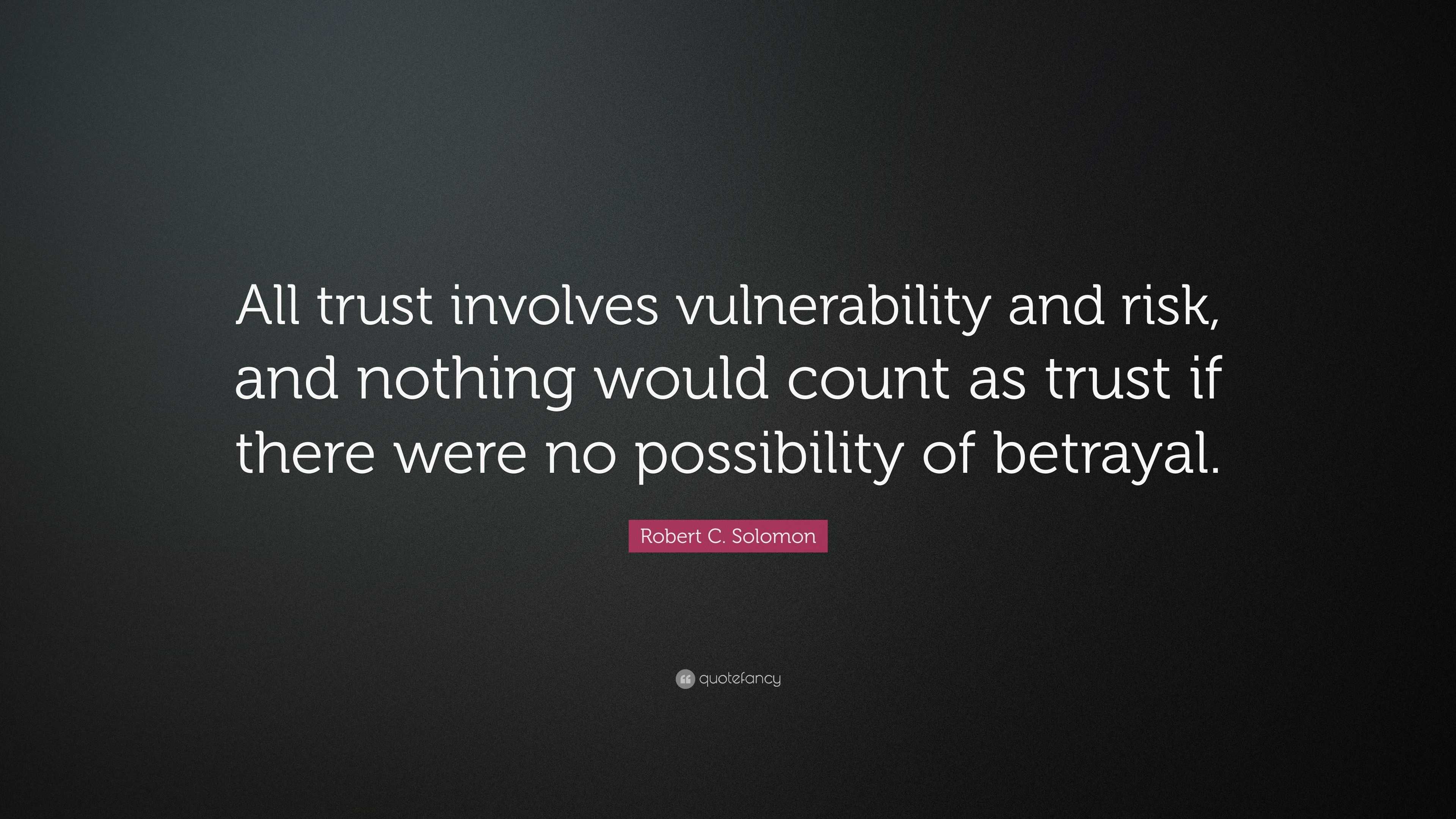 Robert C. Solomon Quote: “All trust involves vulnerability and risk ...