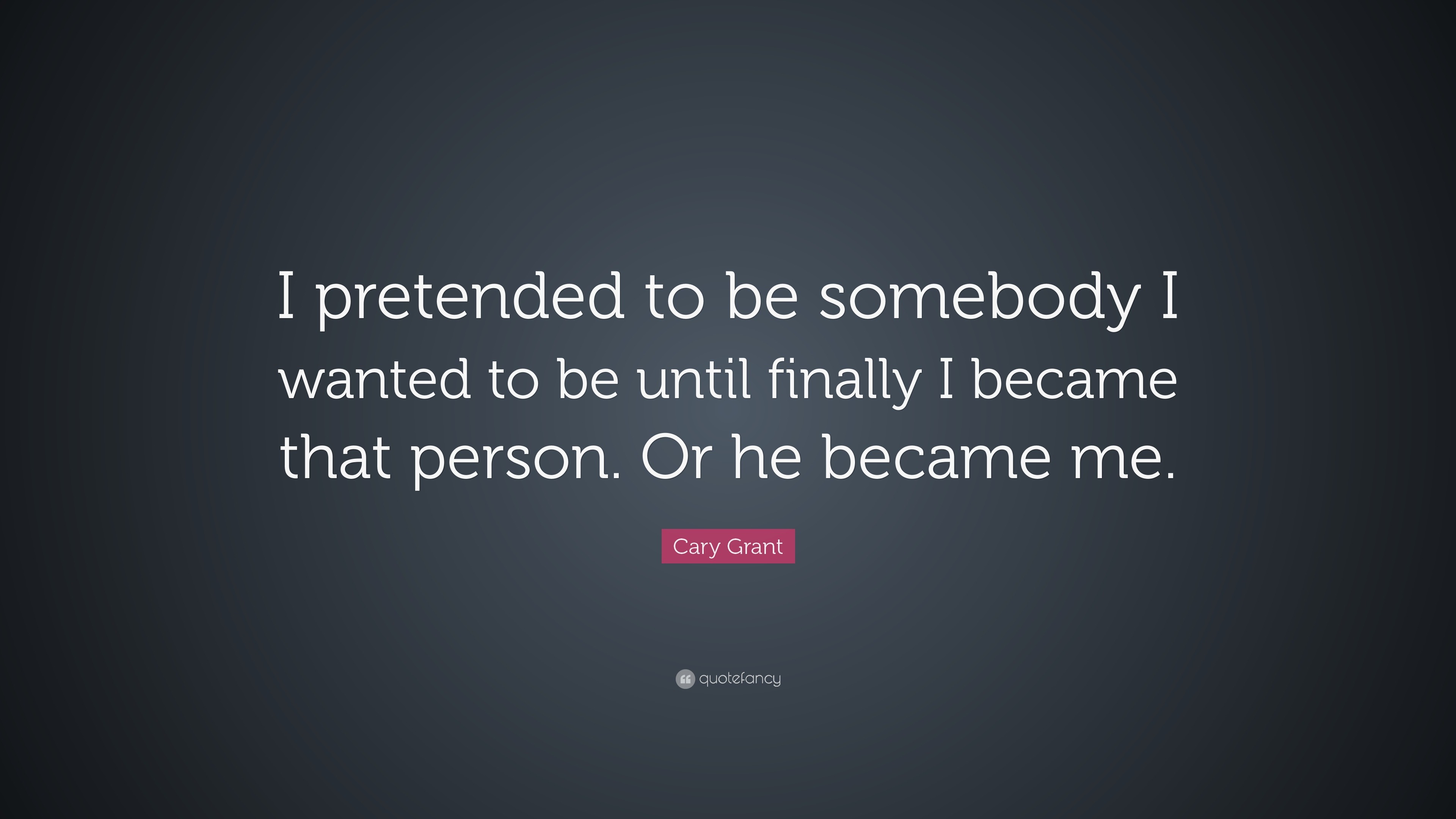 Cary Grant Quote: “I pretended to be somebody I wanted to be until finally I  became