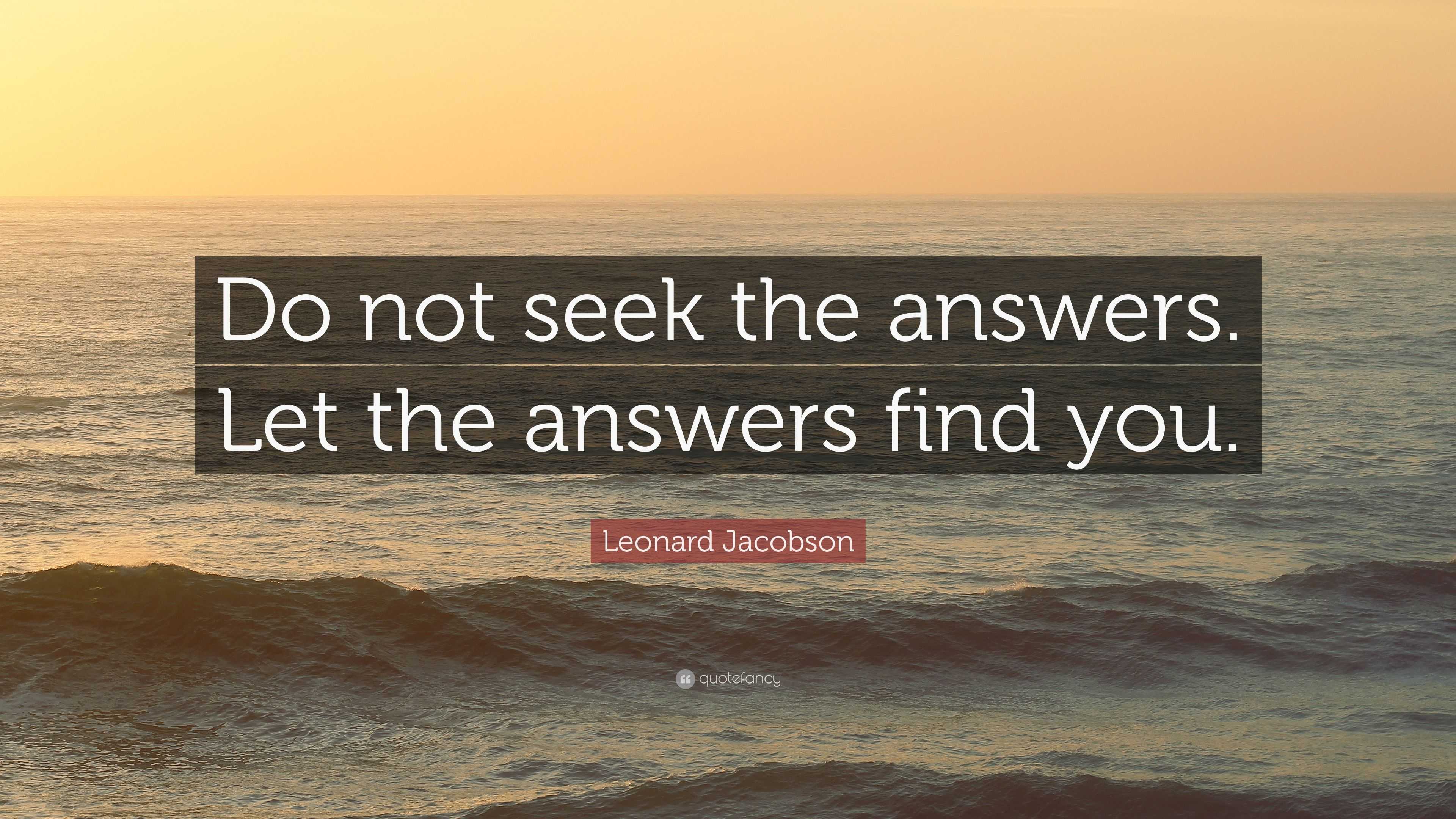 Leonard Jacobson Quote: “Do not seek the answers. Let the answers find ...