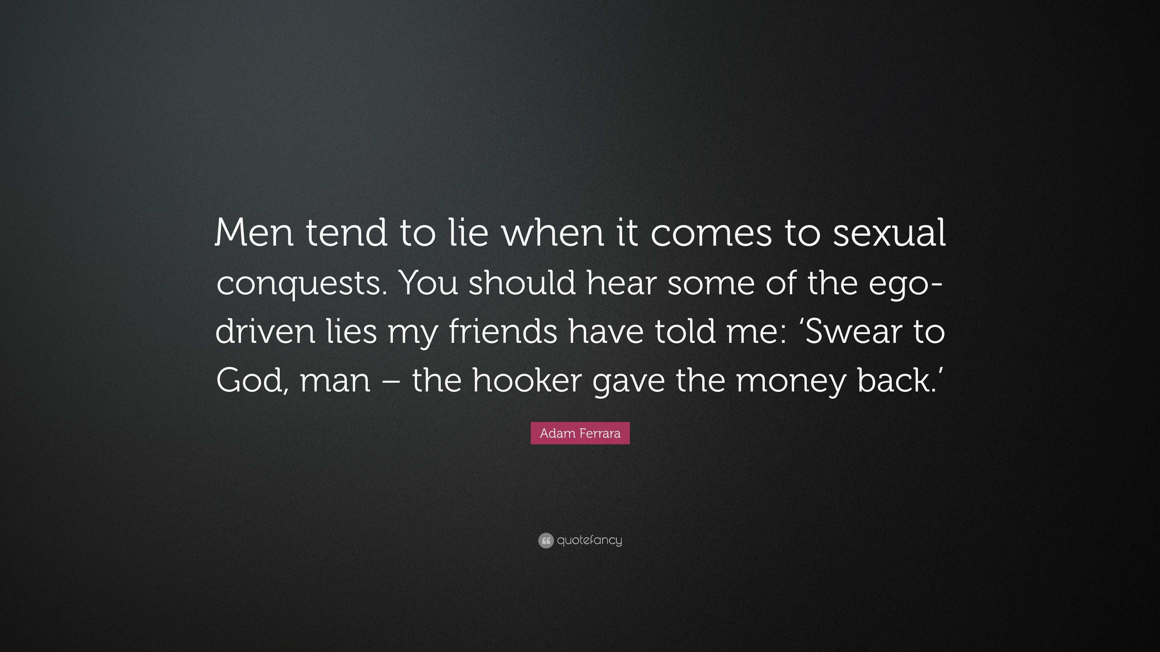 Adam Ferrara Quote: “Men tend to lie when it comes to sexual conquests. You  should hear some of the ego-driven lies my friends have told me: ...”