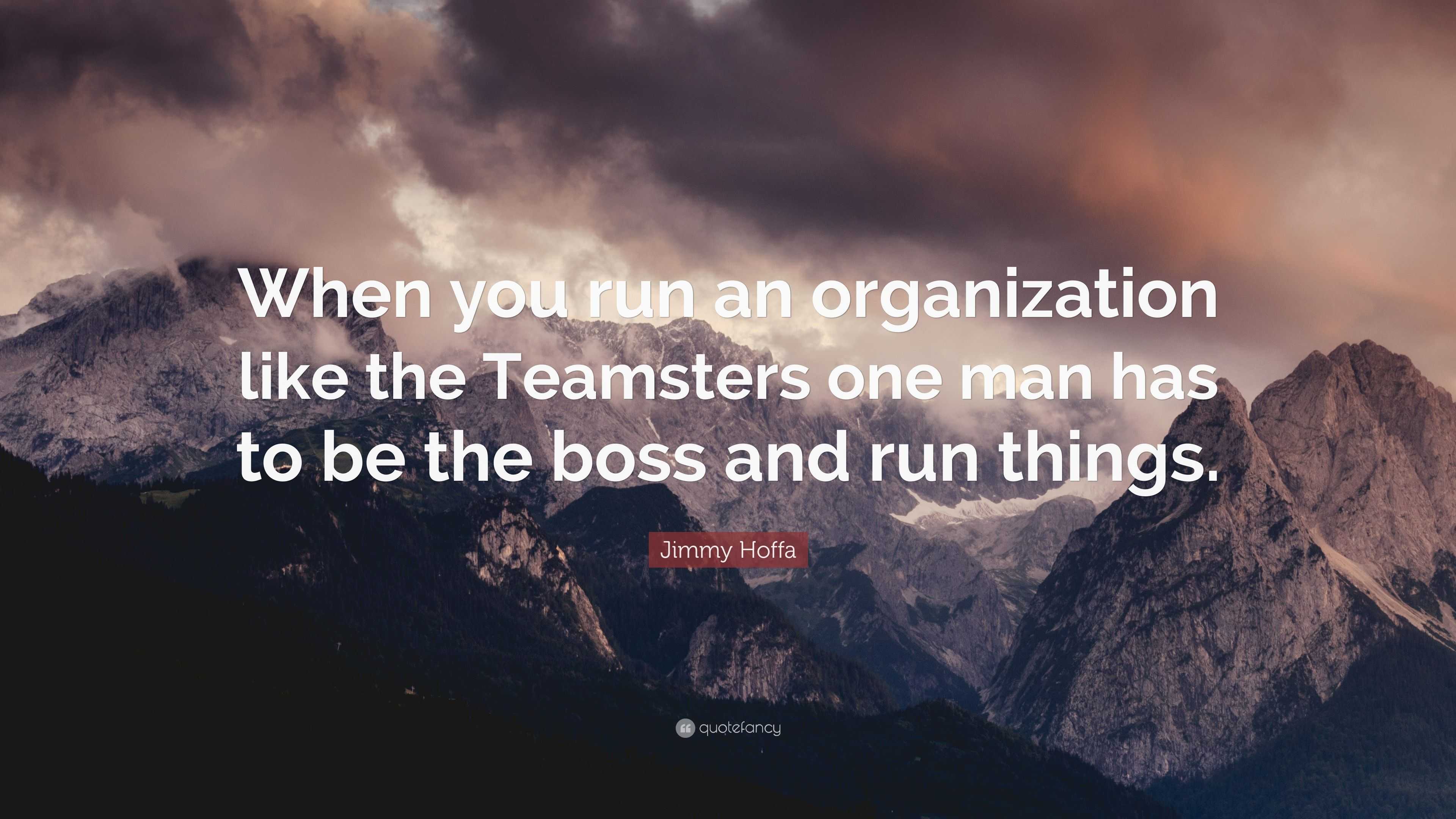 Jimmy Hoffa Quote: “When you run an organization like the Teamsters one ...