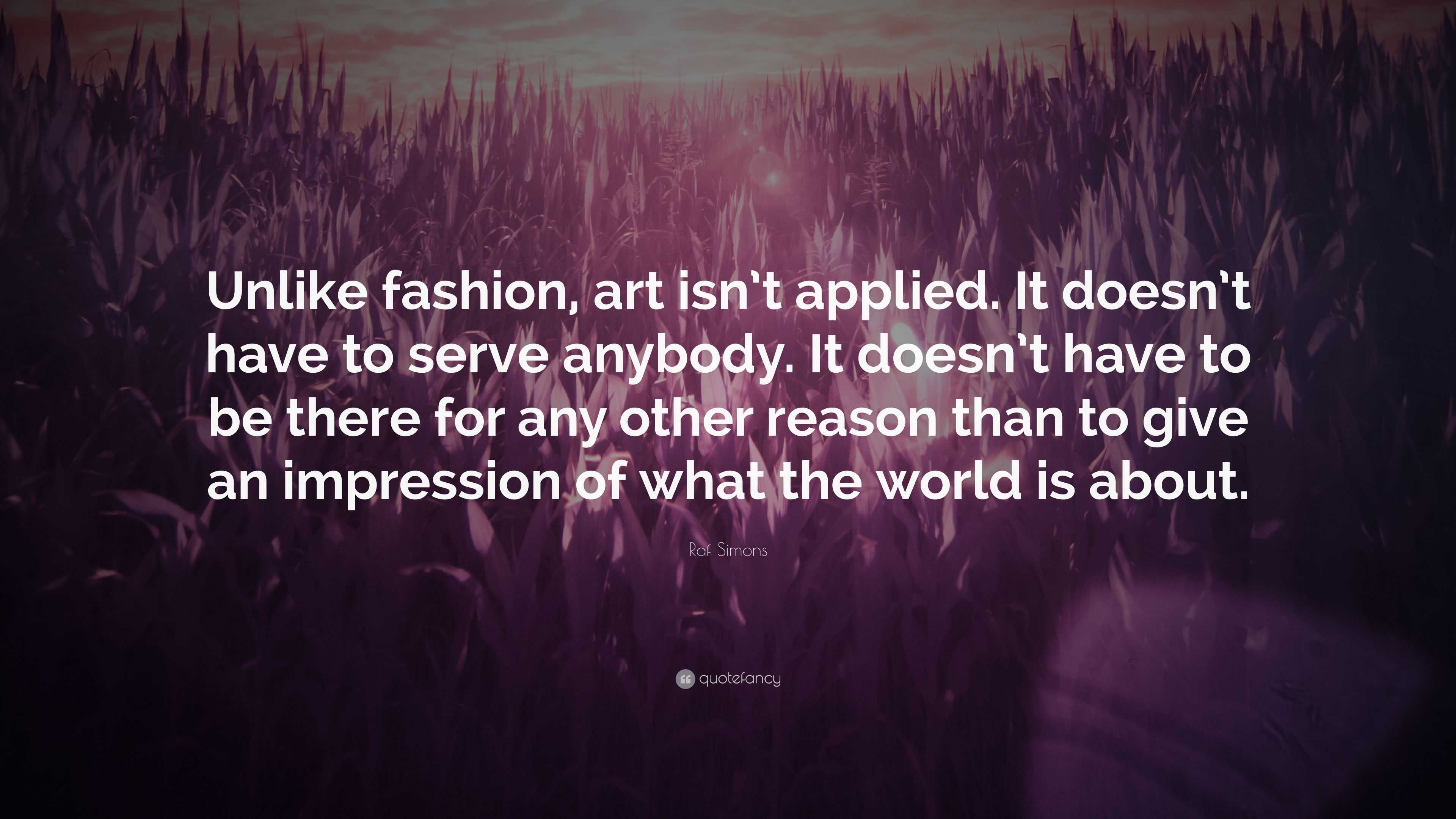 Raf Simons Quote: “Unlike fashion, art isn’t applied. It doesn’t have ...