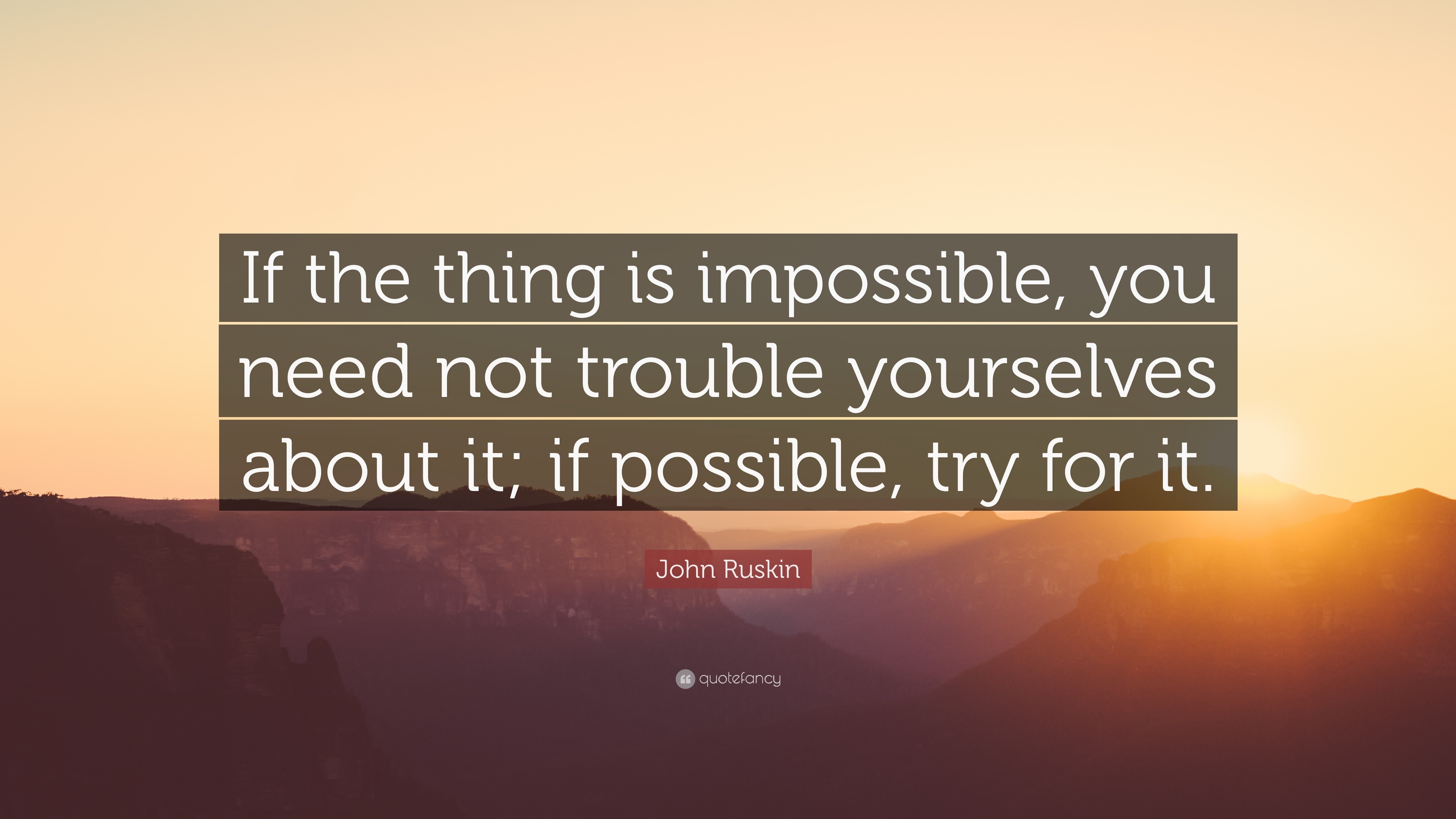 John Ruskin Quote: “If the thing is impossible, you need not trouble ...