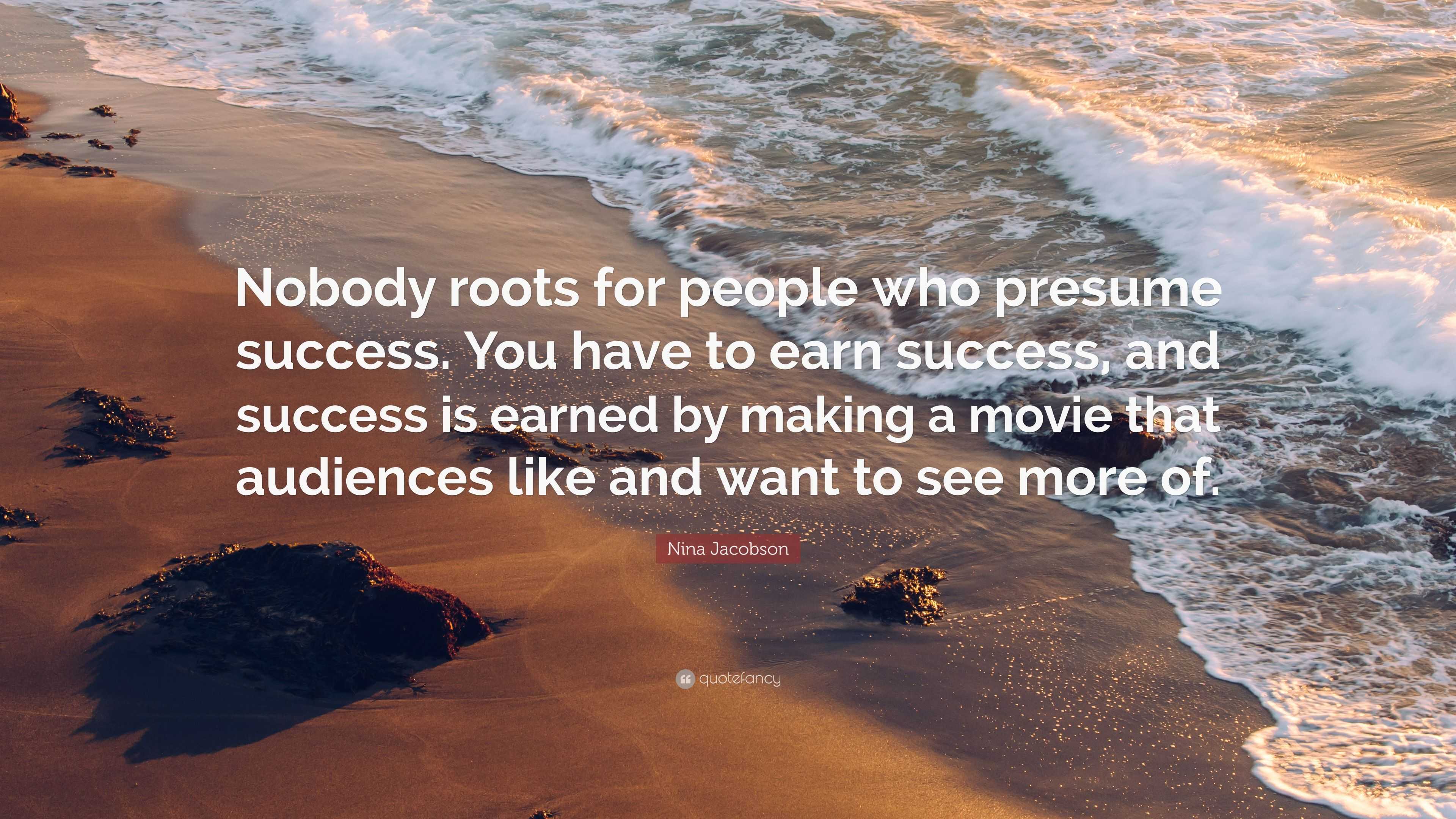 Nina Jacobson Quote: “Nobody roots for people who presume success. You ...