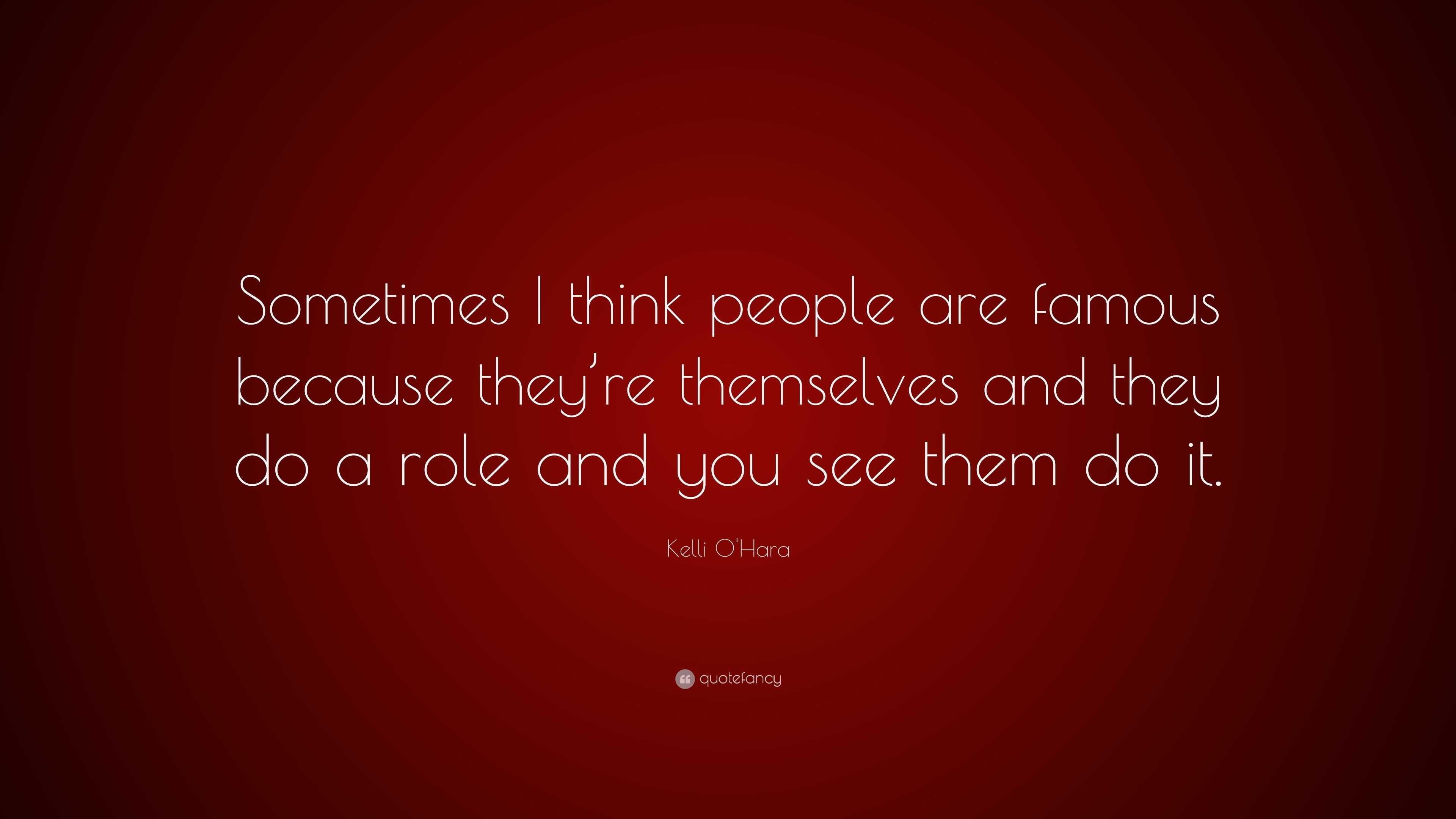 Kelli O'Hara Quote: “Sometimes I think people are famous because they ...