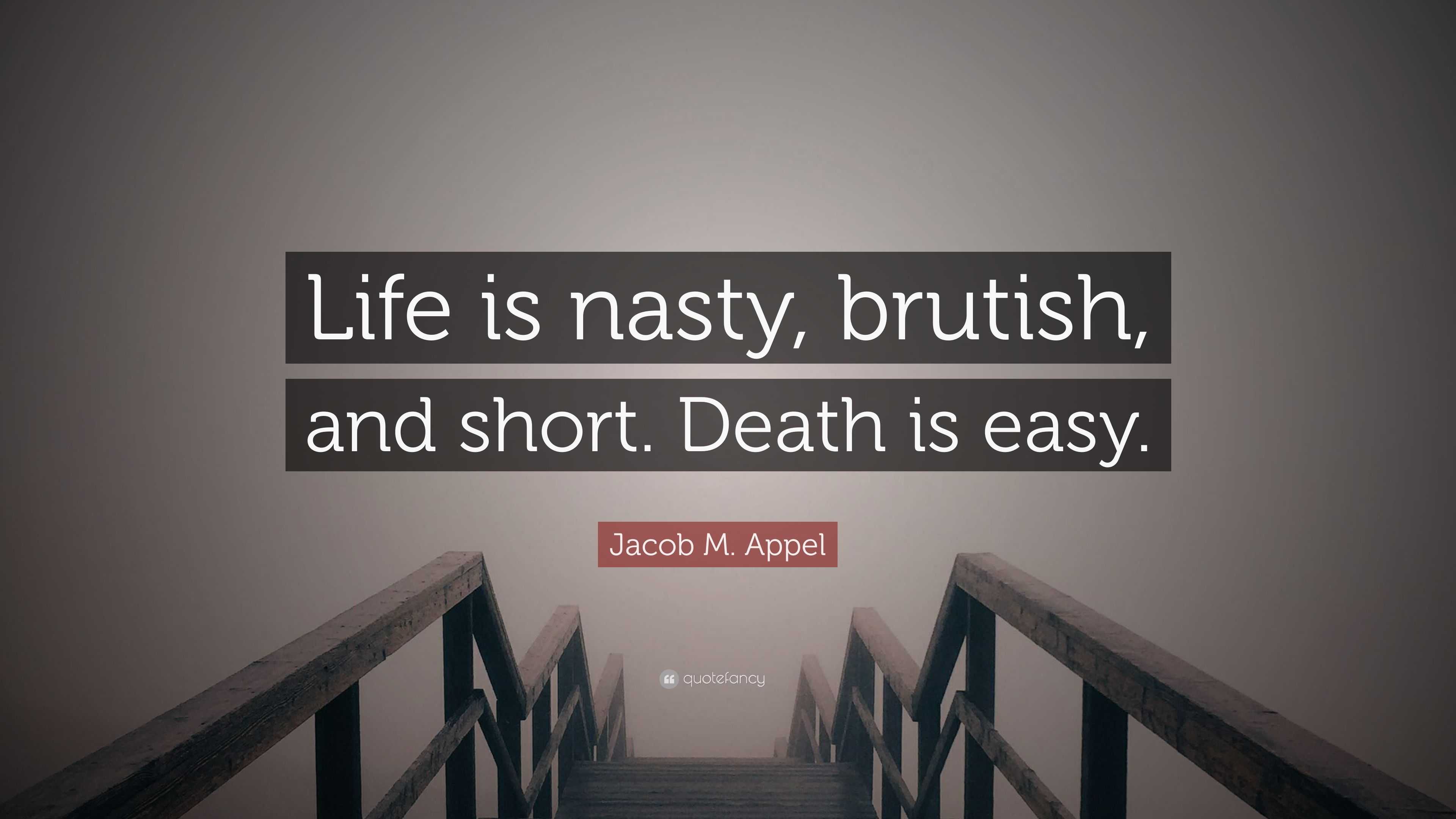 Jacob M Appel Quote “Life is nasty brutish and short